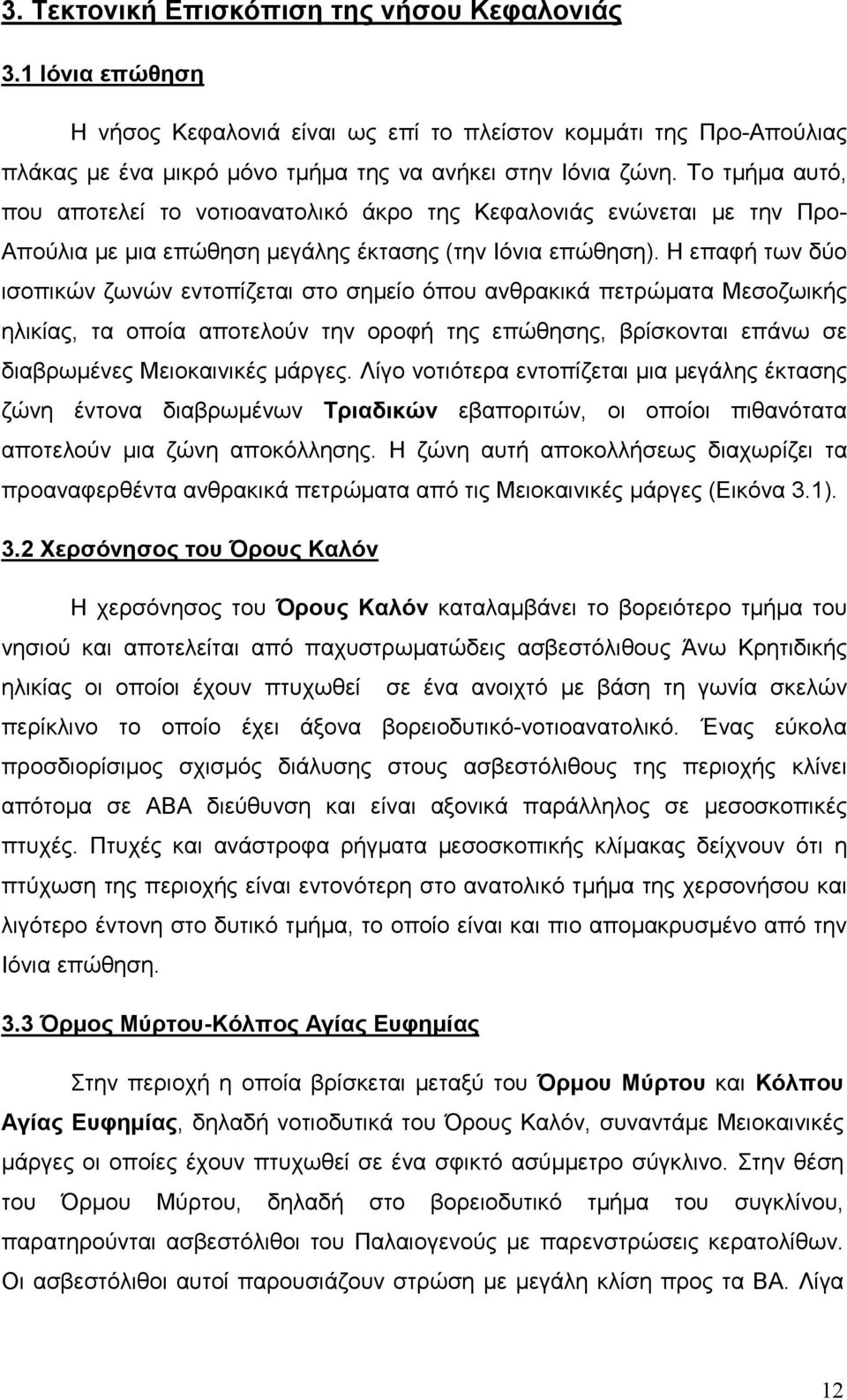 Η επαφή των δύο ισοπικών ζωνών εντοπίζεται στο σηµείο όπου ανθρακικά πετρώµατα Μεσοζωικής ηλικίας, τα οποία αποτελούν την οροφή της επώθησης, βρίσκονται επάνω σε διαβρωµένες Μειοκαινικές µάργες.