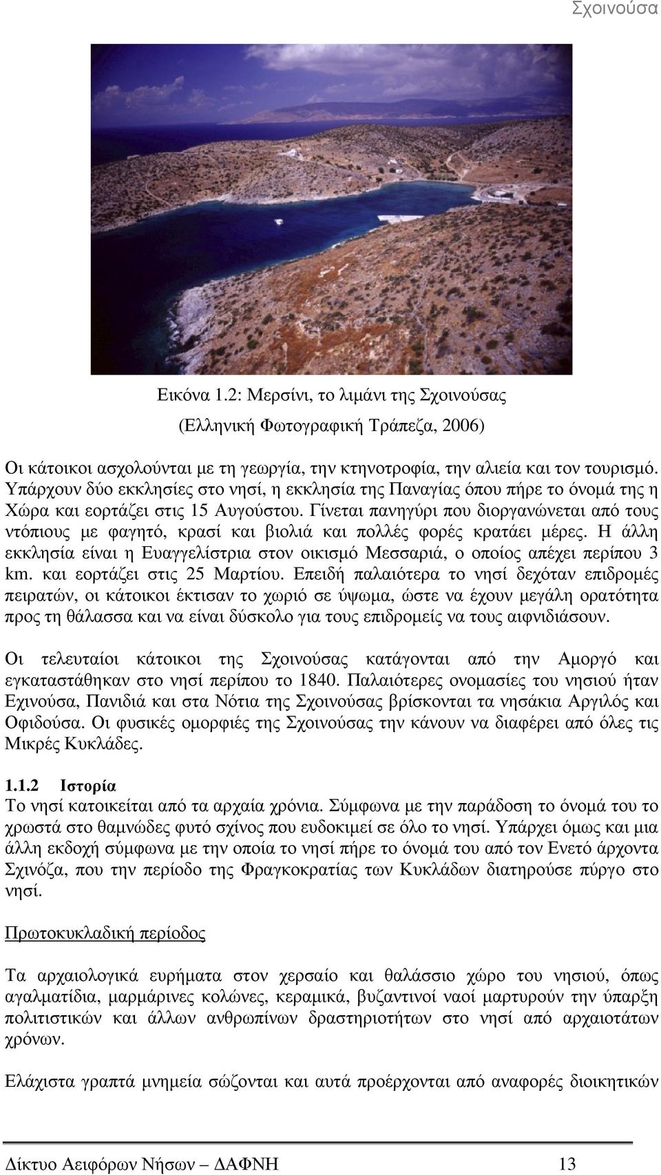Γίνεται πανηγύρι που διοργανώνεται από τους ντόπιους µε φαγητό, κρασί και βιολιά και πολλές φορές κρατάει µέρες.