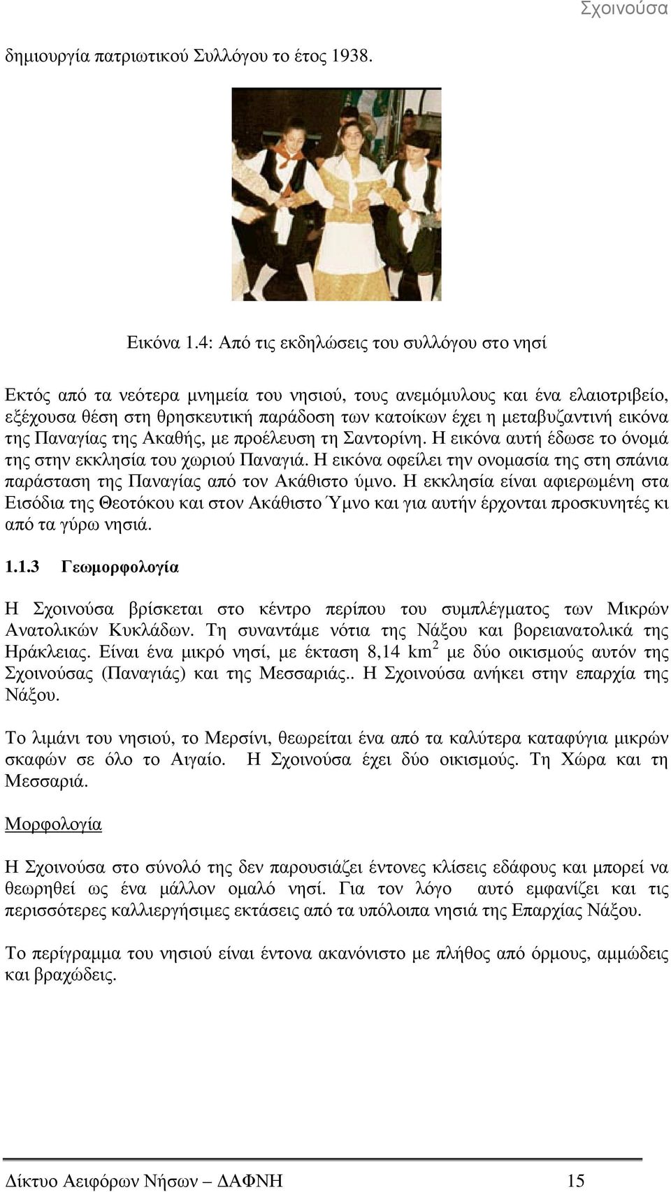 εικόνα της Παναγίας της Ακαθής, µε προέλευση τη Σαντορίνη. Η εικόνα αυτή έδωσε το όνοµά της στην εκκλησία του χωριού Παναγιά.