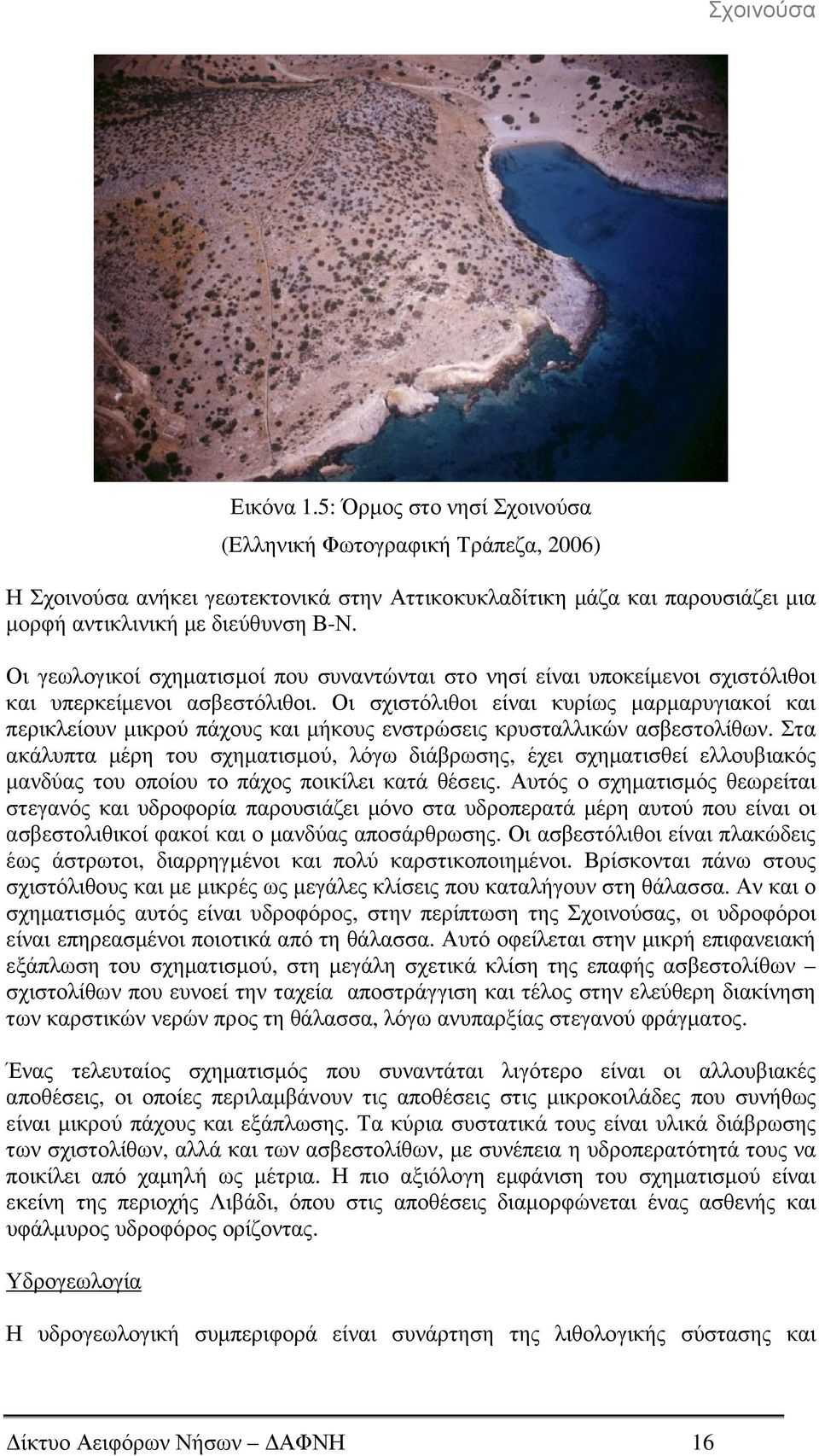 Οι σχιστόλιθοι είναι κυρίως µαρµαρυγιακοί και περικλείουν µικρού πάχους και µήκους ενστρώσεις κρυσταλλικών ασβεστολίθων.
