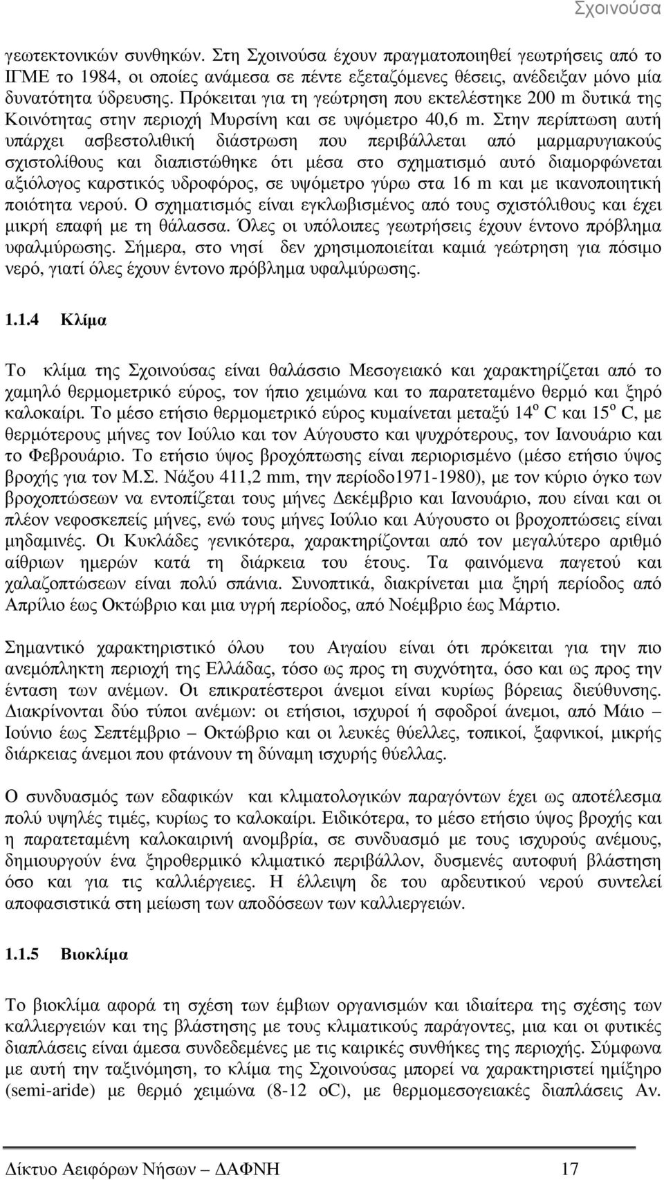 Στην περίπτωση αυτή υπάρχει ασβεστολιθική διάστρωση που περιβάλλεται από µαρµαρυγιακούς σχιστολίθους και διαπιστώθηκε ότι µέσα στο σχηµατισµό αυτό διαµορφώνεται αξιόλογος καρστικός υδροφόρος, σε