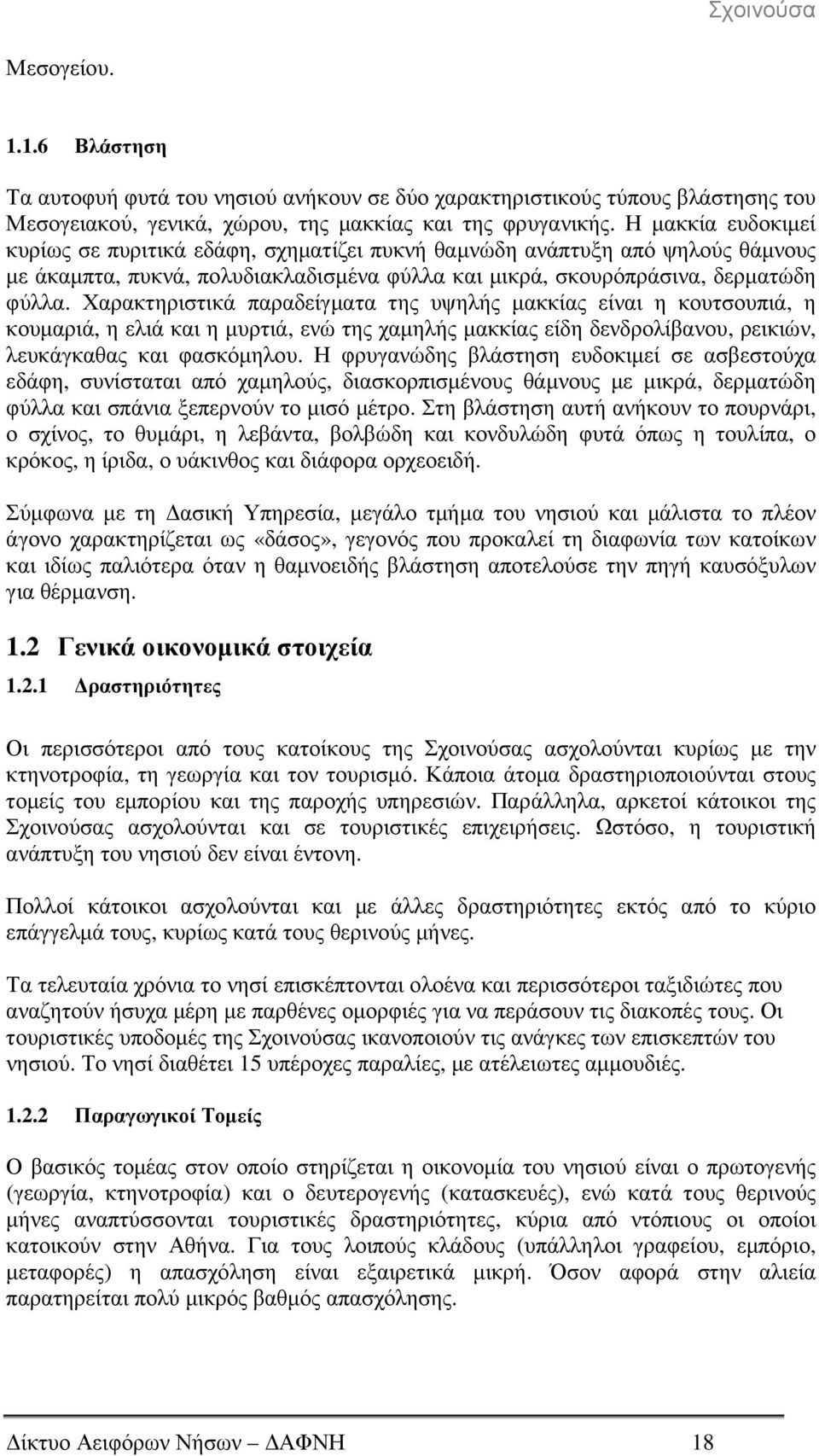 Χαρακτηριστικά παραδείγµατα της υψηλής µακκίας είναι η κουτσουπιά, η κουµαριά, η ελιά και η µυρτιά, ενώ της χαµηλής µακκίας είδη δενδρολίβανου, ρεικιών, λευκάγκαθας και φασκόµηλου.