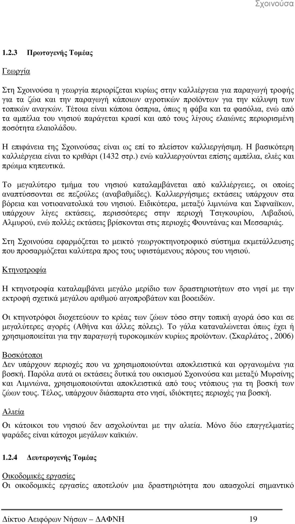 Η επιφάνεια της Σχοινούσας είναι ως επί το πλείστον καλλιεργήσιµη. Η βασικότερη καλλιέργεια είναι το κριθάρι (1432 στρ.) ενώ καλλιεργούνται επίσης αµπέλια, ελιές και πρώιµα κηπευτικά.