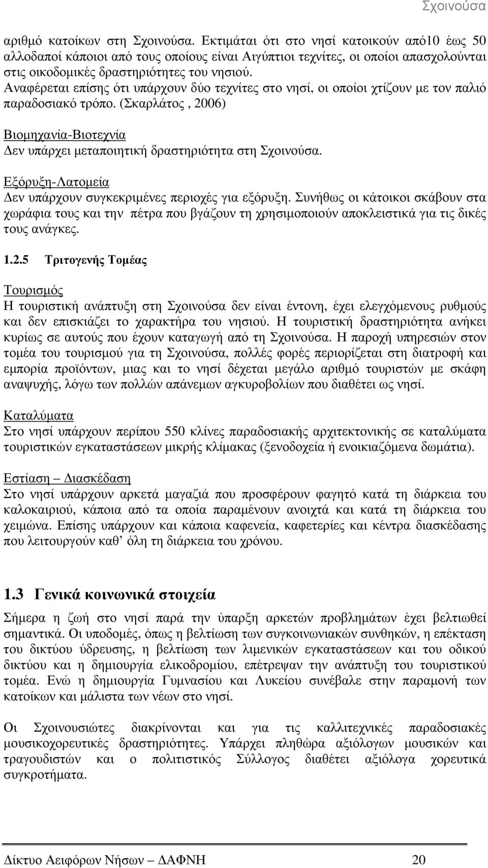 Αναφέρεται επίσης ότι υπάρχουν δύο τεχνίτες στο νησί, οι οποίοι χτίζουν µε τον παλιό παραδοσιακό τρόπο. (Σκαρλάτος, 2006) Βιοµηχανία-Βιοτεχνία εν υπάρχει µεταποιητική δραστηριότητα στη Σχοινούσα.