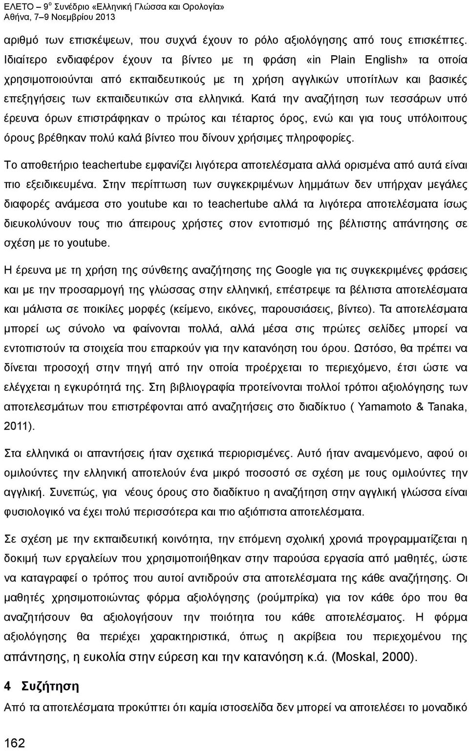 Κατά την αναζήτηση των τεσσάρων υπό έρευνα όρων επιστράφηκαν ο πρώτος και τέταρτος όρος, ενώ και για τους υπόλοιπους όρους βρέθηκαν πολύ καλά βίντεο που δίνουν χρήσιμες πληροφορίες.
