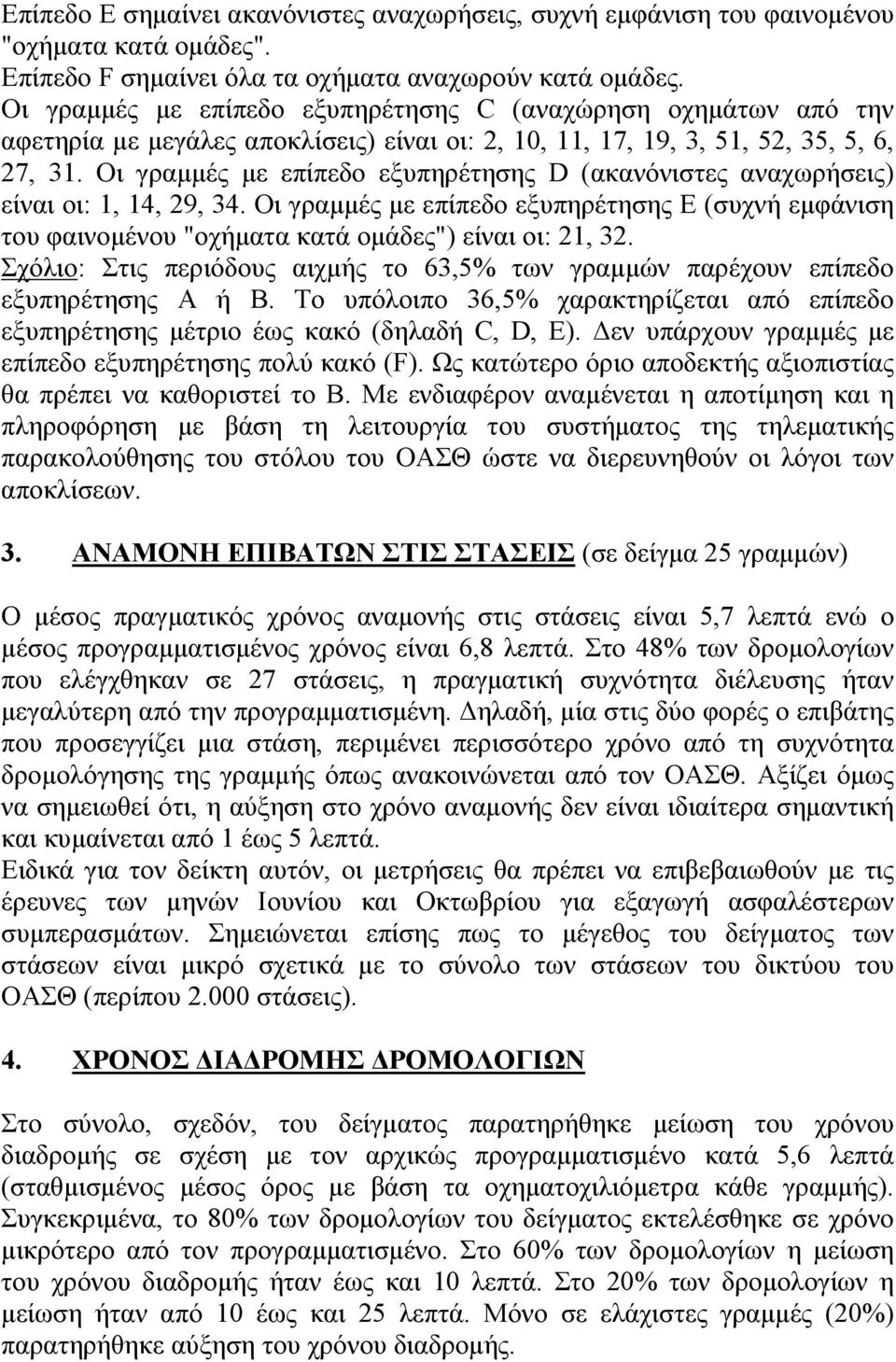 Οι γραµµές µε επίπεδο εξυπηρέτησης D (ακανόνιστες αναχωρήσεις) είναι οι: 1, 14, 29, 34. Οι γραµµές µε επίπεδο εξυπηρέτησης Ε (συχνή εµφάνιση του φαινοµένου "οχήµατα κατά οµάδες") είναι οι: 21, 32.