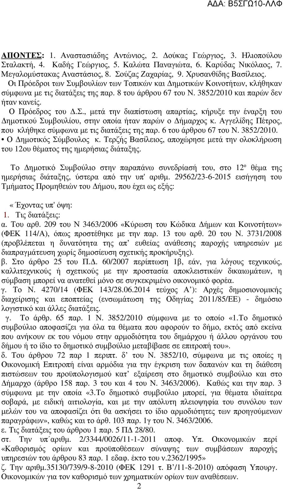 Ο Πρόεδρος του.σ., µετά την διαπίστωση απαρτίας, κήρυξε την έναρξη του ηµοτικού Συµβουλίου, στην οποία ήταν παρών ο ήµαρχος κ. Αγγελίδης Πέτρος, που κλήθηκε σύµφωνα µε τις διατάξεις της παρ.