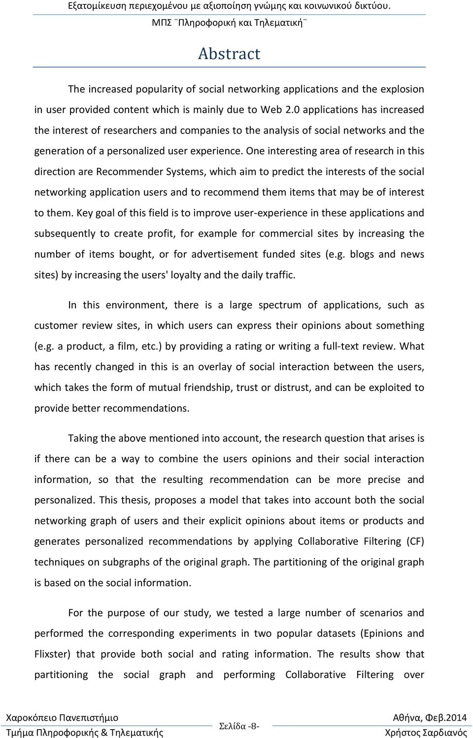 One interesting area of research in this direction are Recommender Systems, which aim to predict the interests of the social networking application users and to recommend them items that may be of