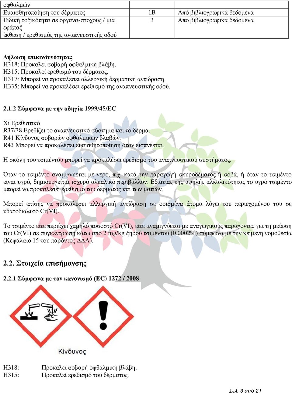 H335: Μπνξεί λα πξνθαιέζεη εξεζηζκφ ηεο αλαπλεπζηηθήο νδνχ. 2.1.2 ύκθωλα κε ηελ νδεγία 1999/45/EC i Δξεζηζηηθφ R37/38 Δξεζίδεη ην αλαπλεπζηηθφ ζχζηεκα θαη ην δέξκα.