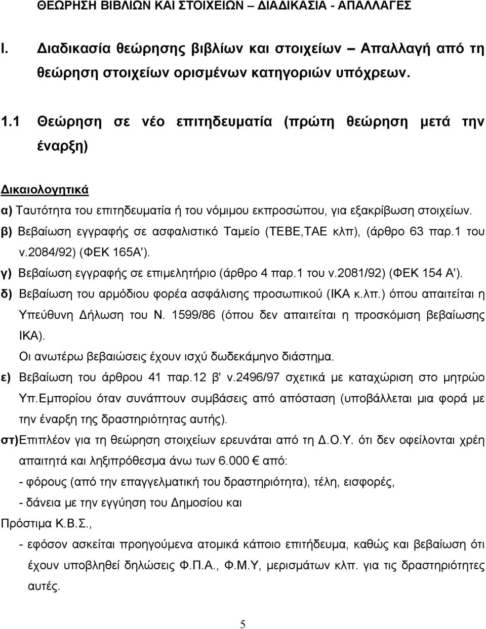 β) Βεβαίωση εγγραφής σε ασφαλιστικό Ταμείο (ΤΕΒΕ,ΤΑΕ κλπ), (άρθρο 63 παρ.1 του ν.2084/92) (ΦΕΚ 165Α'). γ) Βεβαίωση εγγραφής σε επιμελητήριο (άρθρο 4 παρ.1 του ν.2081/92) (ΦΕΚ 154 Α').