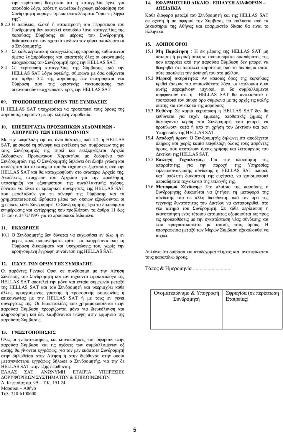 αποκλειστικά ο Συνδρομητής. 8.3 Σε κάθε περίπτωση καταγγελίας της παρούσης καθίστανται άμεσα ληξιπρόθεσμες και απαιτητές όλες οι οικονομικές υποχρεώσεις του Συνδρομητή προς την HELLAS SAT. 8.4 Σε περίπτωση καταγγελίας της Σύμβασης από την HELLAS SAT λόγω οφειλής, σύμφωνα με όσα ορίζονται στο άρθρο 5.