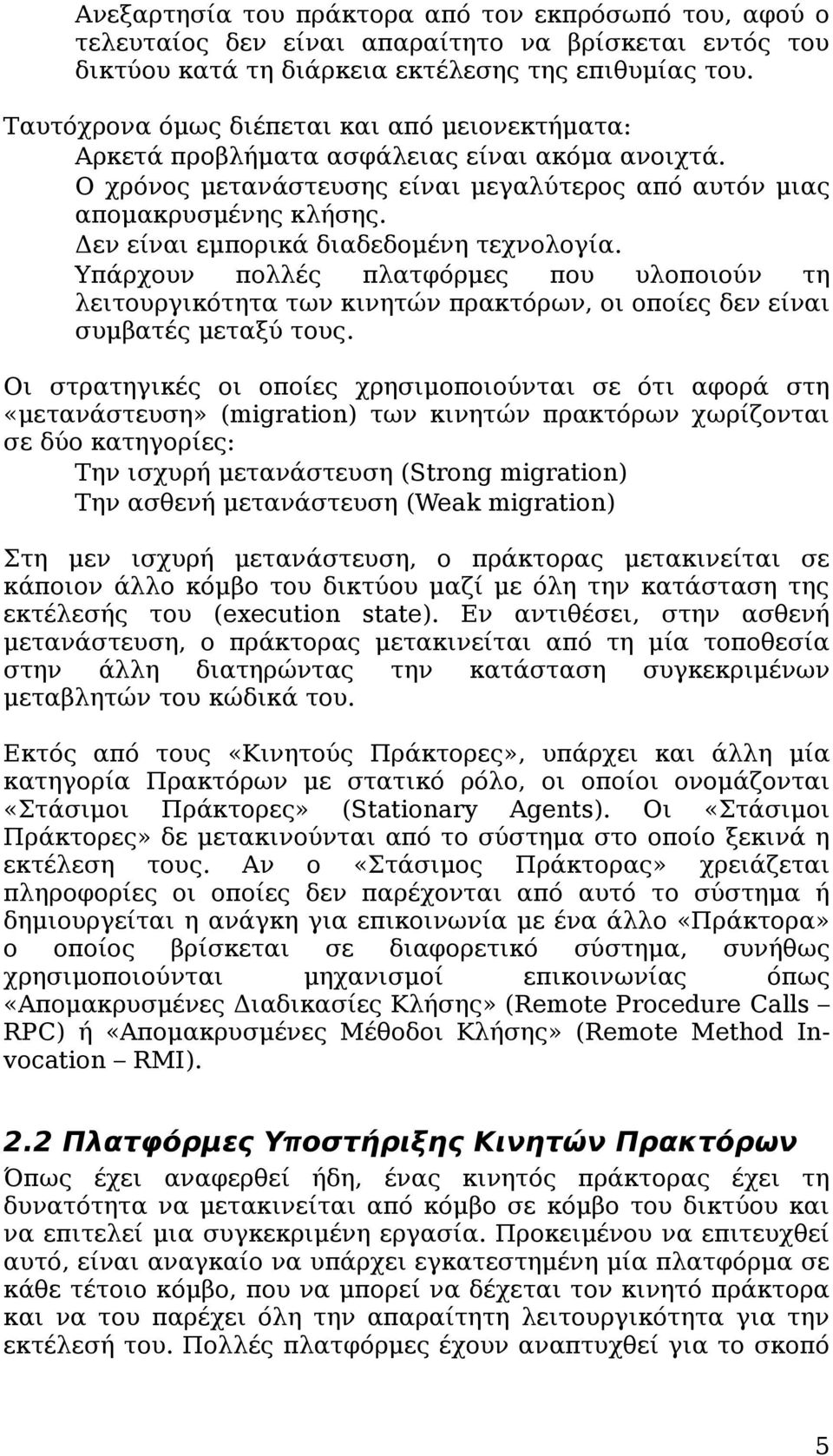 Δεν είναι εμπορικά διαδεδομένη τεχνολογία. Υπάρχουν πολλές πλατφόρμες που υλοποιούν τη λειτουργικότητα των κινητών πρακτόρων, οι οποίες δεν είναι συμβατές μεταξύ τους.
