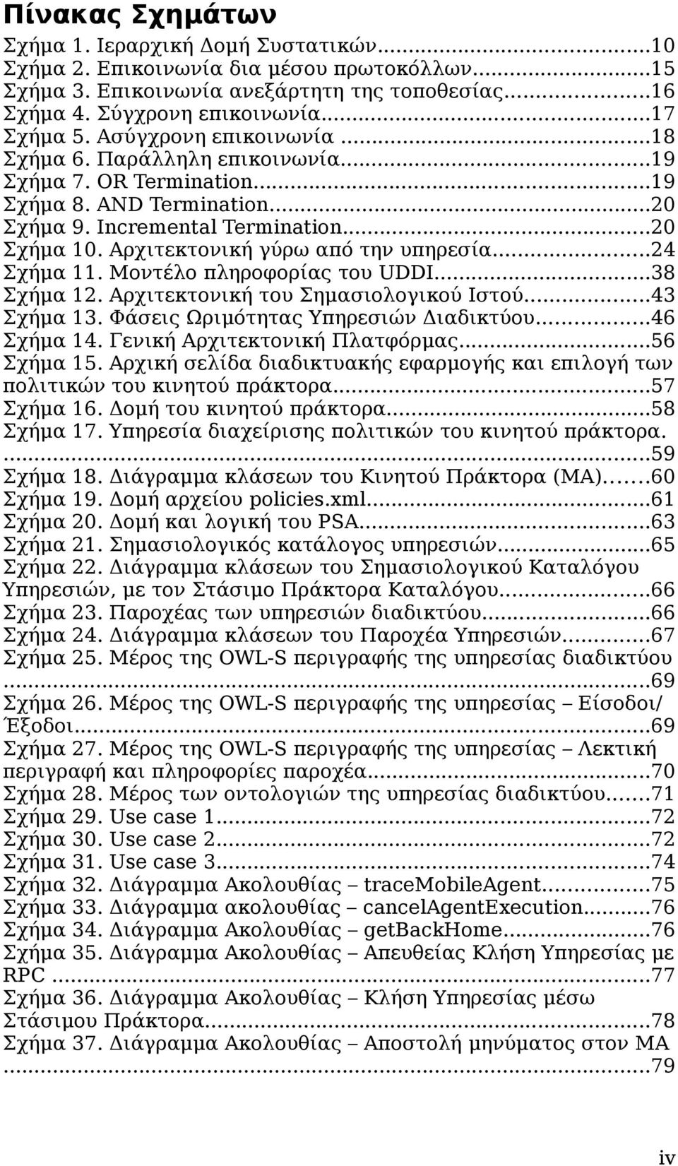 Αρχιτεκτονική γύρω από την υπηρεσία...24 Σχήμα 11. Μοντέλο πληροφορίας του UDDI...38 Σχήμα 12. Αρχιτεκτονική του Σημασιολογικού Ιστού...43 Σχήμα 13. Φάσεις Ωριμότητας Υπηρεσιών Διαδικτύου...46 Σχήμα 14.