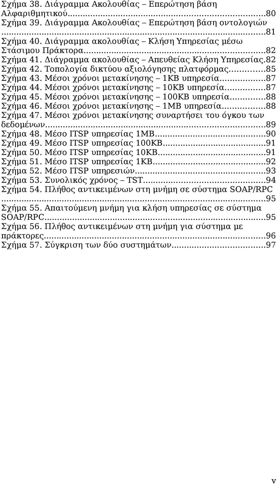 Μέσοι χρόνοι μετακίνησης 10ΚΒ υπηρεσία...87 Σχήμα 45. Μέσοι χρόνοι μετακίνησης 100ΚΒ υπηρεσία...88 Σχήμα 46. Μέσοι χρόνοι μετακίνησης 1ΜΒ υπηρεσία...88 Σχήμα 47.