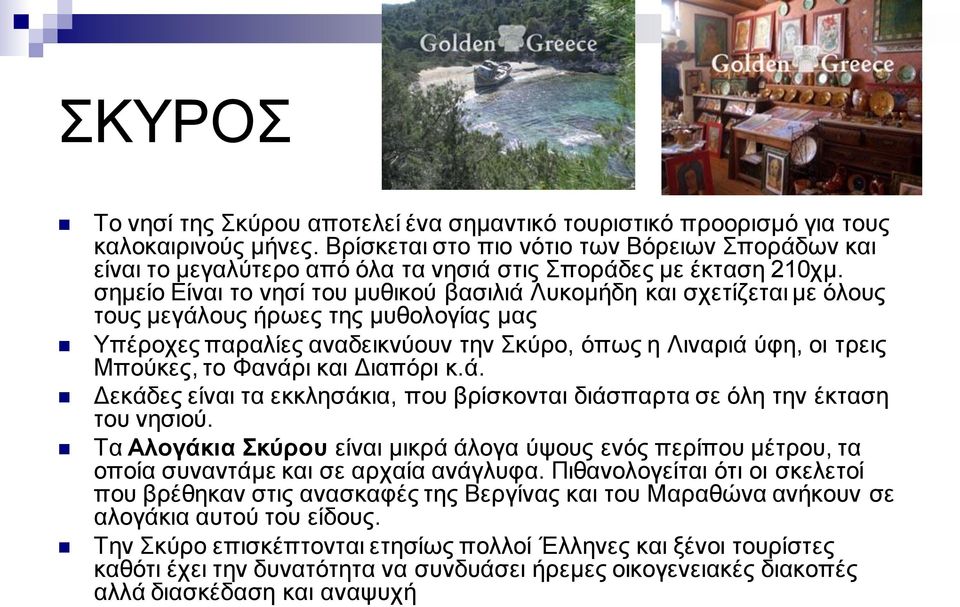 σημείο Είναι το νησί του μυθικού βασιλιά Λυκομήδη και σχετίζεται με όλους τους μεγάλους ήρωες της μυθολογίας μας Υπέροχες παραλίες αναδεικνύουν την Σκύρο, όπως η Λιναριά ύφη, οι τρεις Μπούκες, το