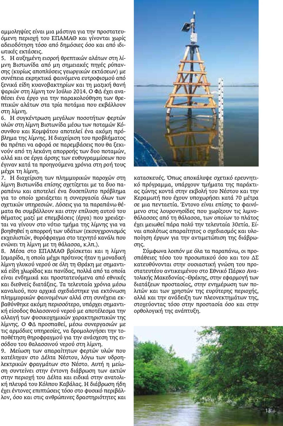 κυανοβακτηρίων και τη μαζική θανή ψαριών στη λίμνη τον Ιούλιο 2014. Ο ΦΔ έχει αναθέσει ένα έργο για την παρακολούθηση των θρεπτικών αλάτων στα τρία ποτάμια που εκβάλλουν στη λίμνη. 6.