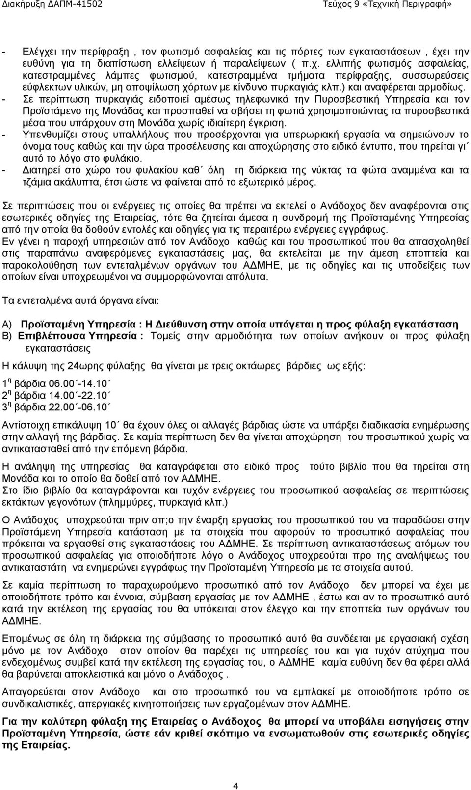 - Σε περίπτωση πυρκαγιάς ειδοποιεί αμέσως τηλεφωνικά την Πυροσβεστική Υπηρεσία και τον Προϊστάμενο της Μονάδας και προσπαθεί να σβήσει τη φωτιά χρησιμοποιώντας τα πυροσβεστικά μέσα που υπάρχουν στη