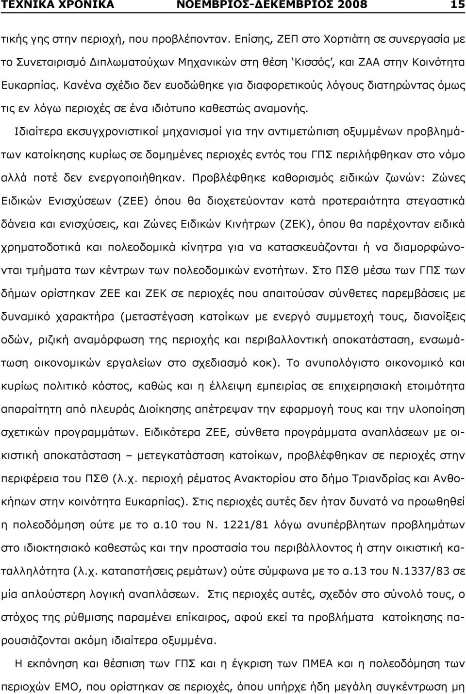 Κανένα σχέδιο δεν ευοδώθηκε για διαφορετικούς λόγους διατηρώντας όμως τις εν λόγω περιοχές σε ένα ιδιότυπο καθεστώς αναμονής.