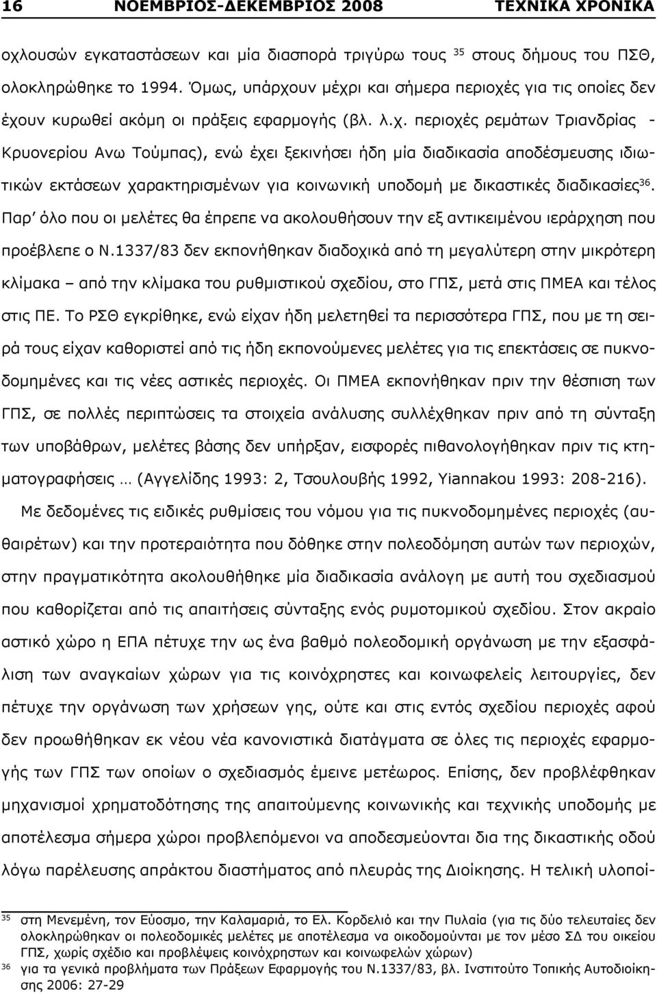υν μέχρι και σήμερα περιοχές για τις οποίες δεν έχουν κυρωθεί ακόμη οι πράξεις εφαρμογής (βλ. λ.χ. περιοχές ρεμάτων Τριανδρίας - Κρυονερίου Ανω Τούμπας), ενώ έχει ξεκινήσει ήδη μία διαδικασία αποδέσμευσης ιδιωτικών εκτάσεων χαρακτηρισμένων για κοινωνική υποδομή με δικαστικές διαδικασίες 36.
