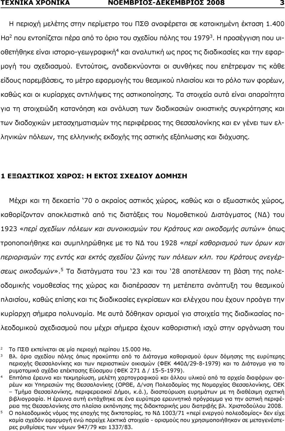 Εντούτοις, αναδεικνύονται οι συνθήκες που επέτρεψαν τις κάθε είδους παρεμβάσεις, το μέτρο εφαρμογής του θεσμικού πλαισίου και το ρόλο των φορέων, καθώς και οι κυρίαρχες αντιλήψεις της αστικοποίησης.