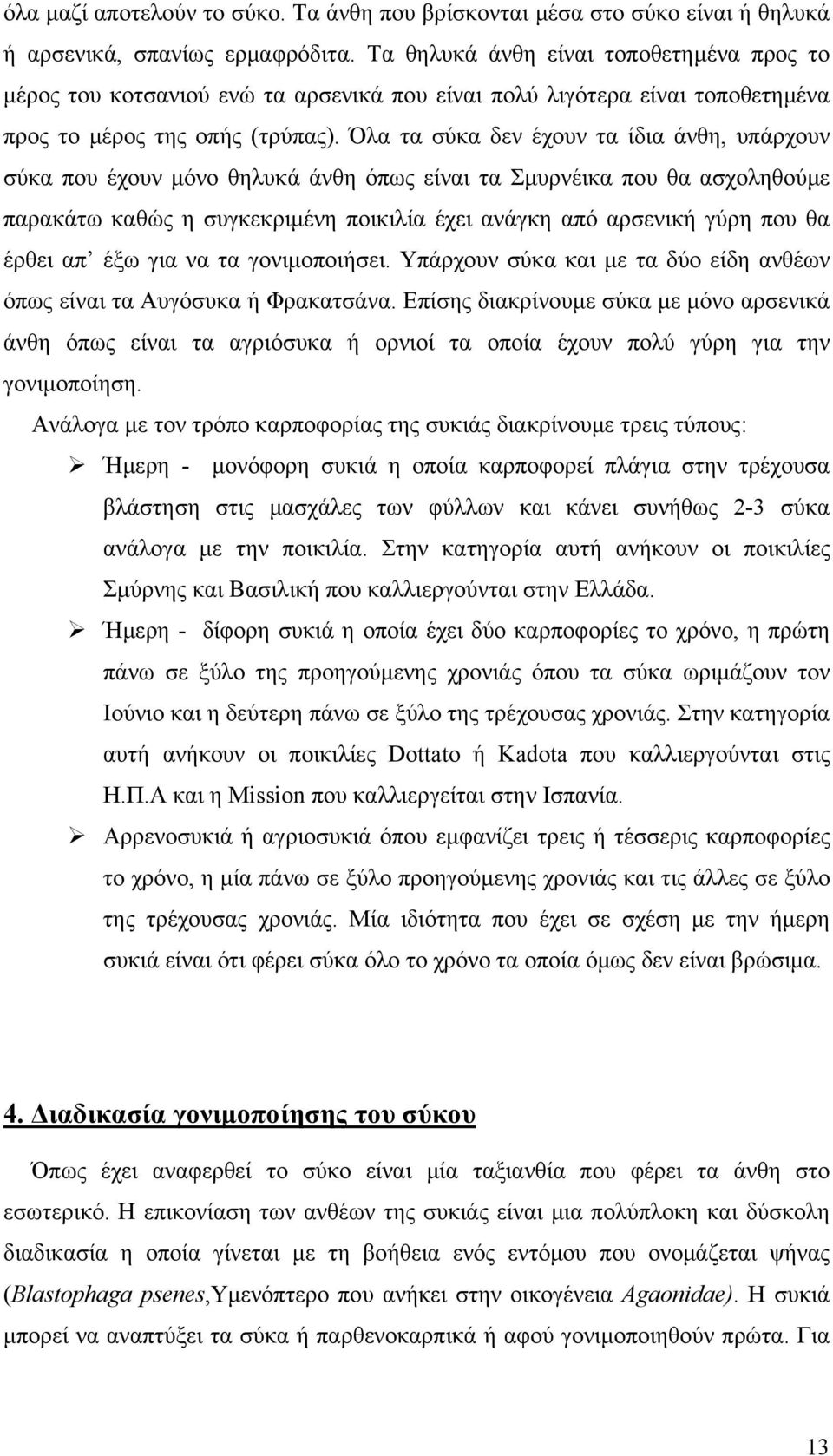 Όλα τα σύκα δεν έχουν τα ίδια άνθη, υπάρχουν σύκα που έχουν μόνο θηλυκά άνθη όπως είναι τα Σμυρνέικα που θα ασχοληθούμε παρακάτω καθώς η συγκεκριμένη ποικιλία έχει ανάγκη από αρσενική γύρη που θα