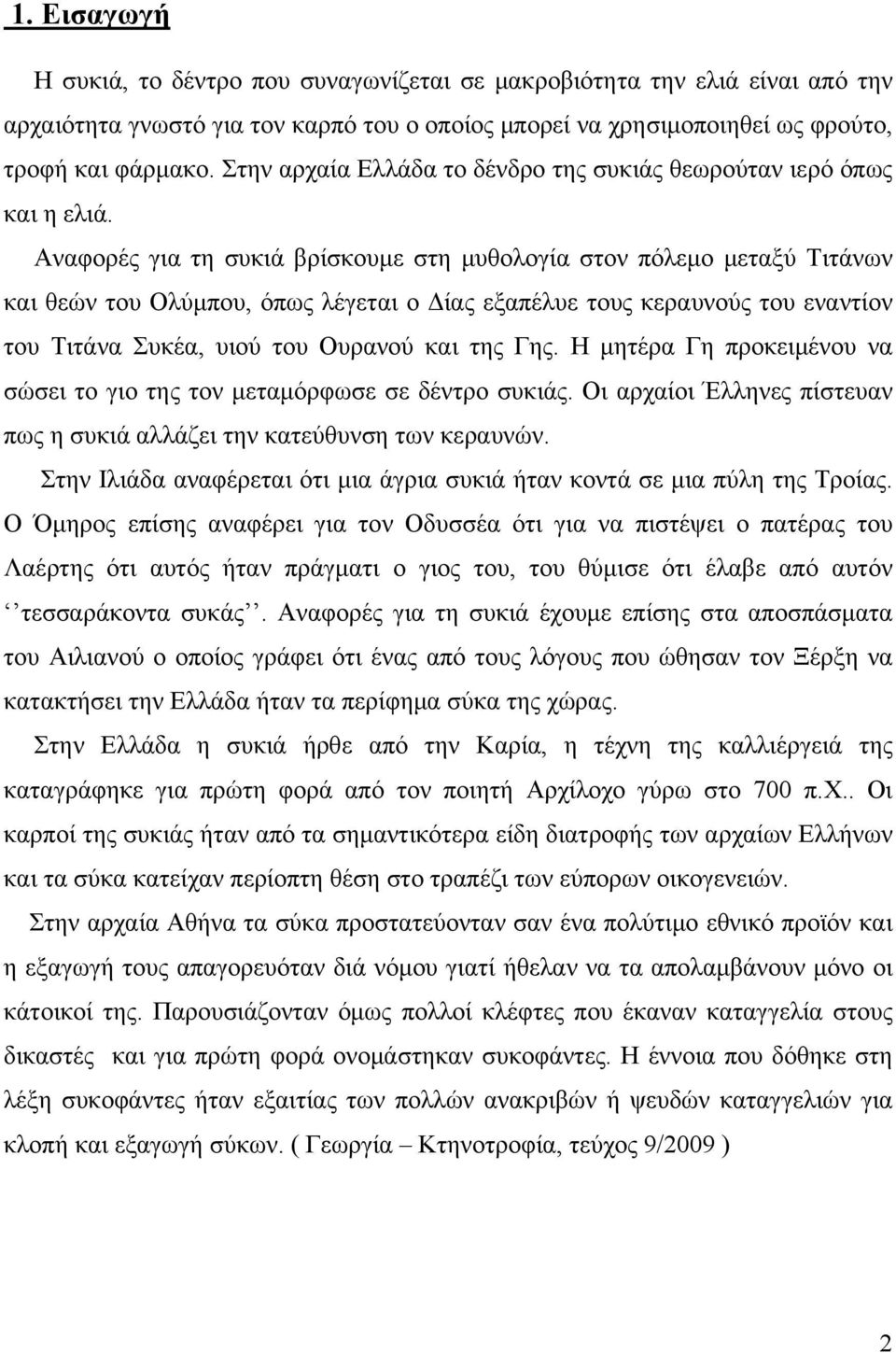 Αναφορές για τη συκιά βρίσκουμε στη μυθολογία στον πόλεμο μεταξύ Τιτάνων και θεών του Ολύμπου, όπως λέγεται ο Δίας εξαπέλυε τους κεραυνούς του εναντίον του Τιτάνα Συκέα, υιού του Ουρανού και της Γης.