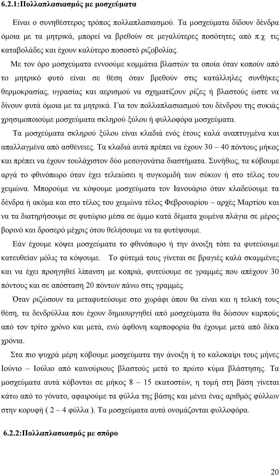 βλαστούς ώστε να δίνουν φυτά όμοια με τα μητρικά. Για τον πολλαπλασιασμού του δένδρου της συκιάς χρησιμοποιούμε μοσχεύματα σκληρού ξύλου ή φυλλοφόρα μοσχεύματα.