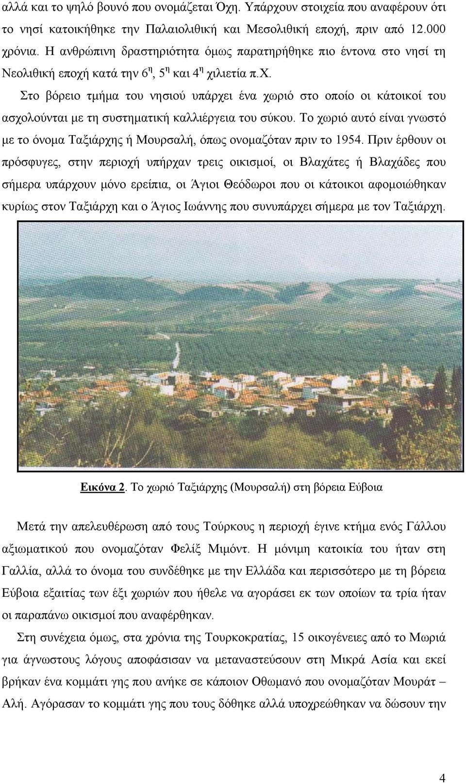 κατά την 6 η, 5 η και 4 η χιλιετία π.χ. Στο βόρειο τμήμα του νησιού υπάρχει ένα χωριό στο οποίο οι κάτοικοί του ασχολούνται με τη συστηματική καλλιέργεια του σύκου.