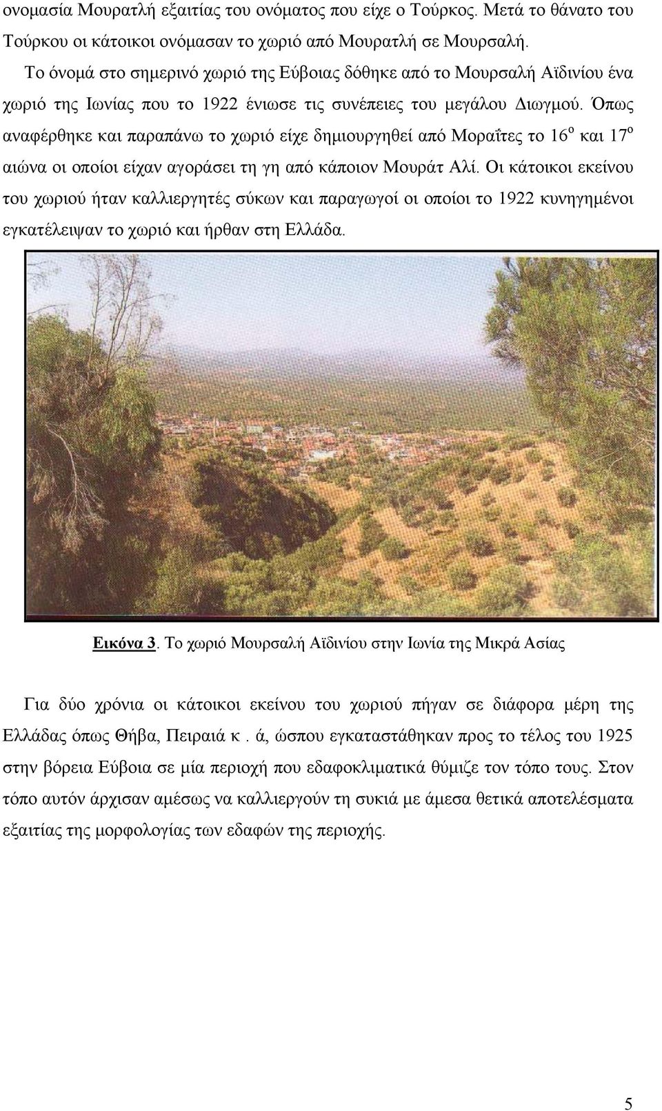 Όπως αναφέρθηκε και παραπάνω το χωριό είχε δημιουργηθεί από Μοραΐτες το 16 ο και 17 ο αιώνα οι οποίοι είχαν αγοράσει τη γη από κάποιον Μουράτ Αλί.