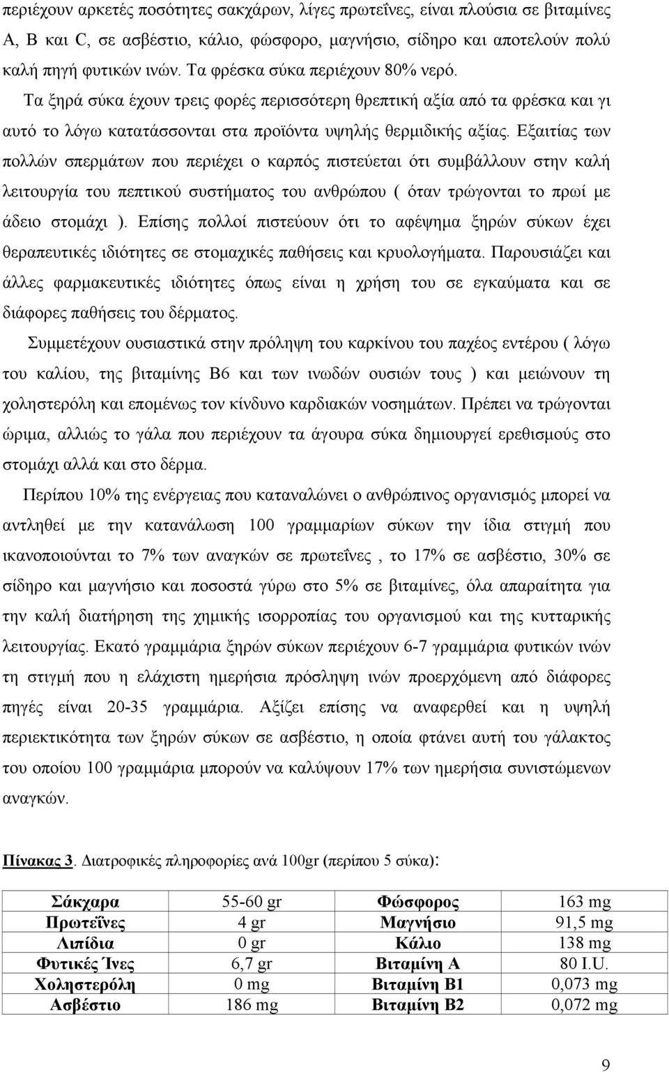 Εξαιτίας των πολλών σπερμάτων που περιέχει ο καρπός πιστεύεται ότι συμβάλλουν στην καλή λειτουργία του πεπτικού συστήματος του ανθρώπου ( όταν τρώγονται το πρωί με άδειο στομάχι ).