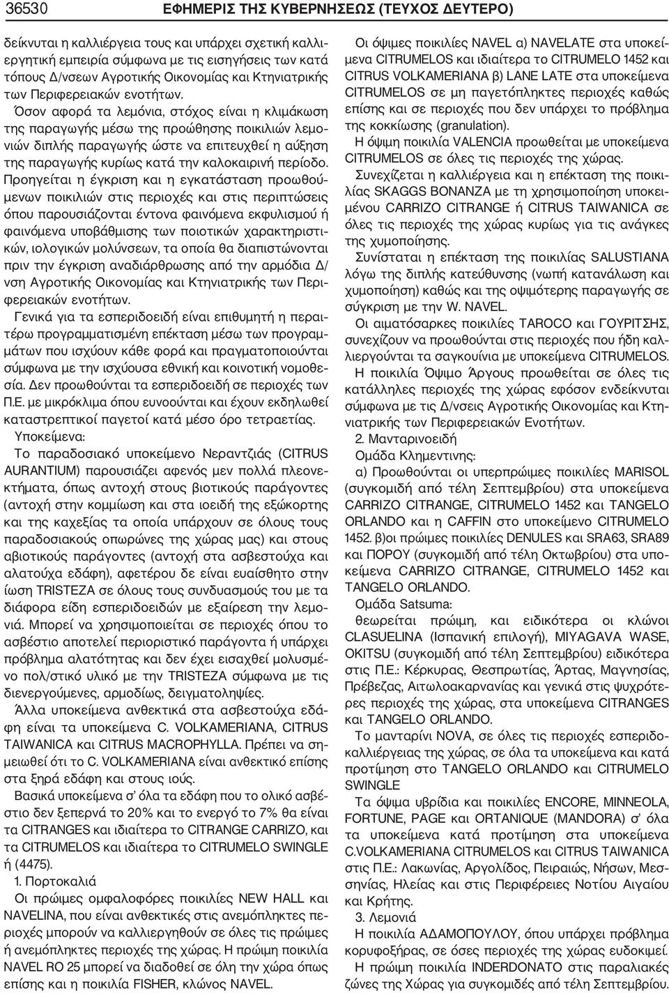 Όσον αφορά τα λεμόνια, στόχος είναι η κλιμάκωση της παραγωγής μέσω της προώθησης ποικιλιών λεμο νιών διπλής παραγωγής ώστε να επιτευχθεί η αύξηση της παραγωγής κυρίως κατά την καλοκαιρινή περίοδο.