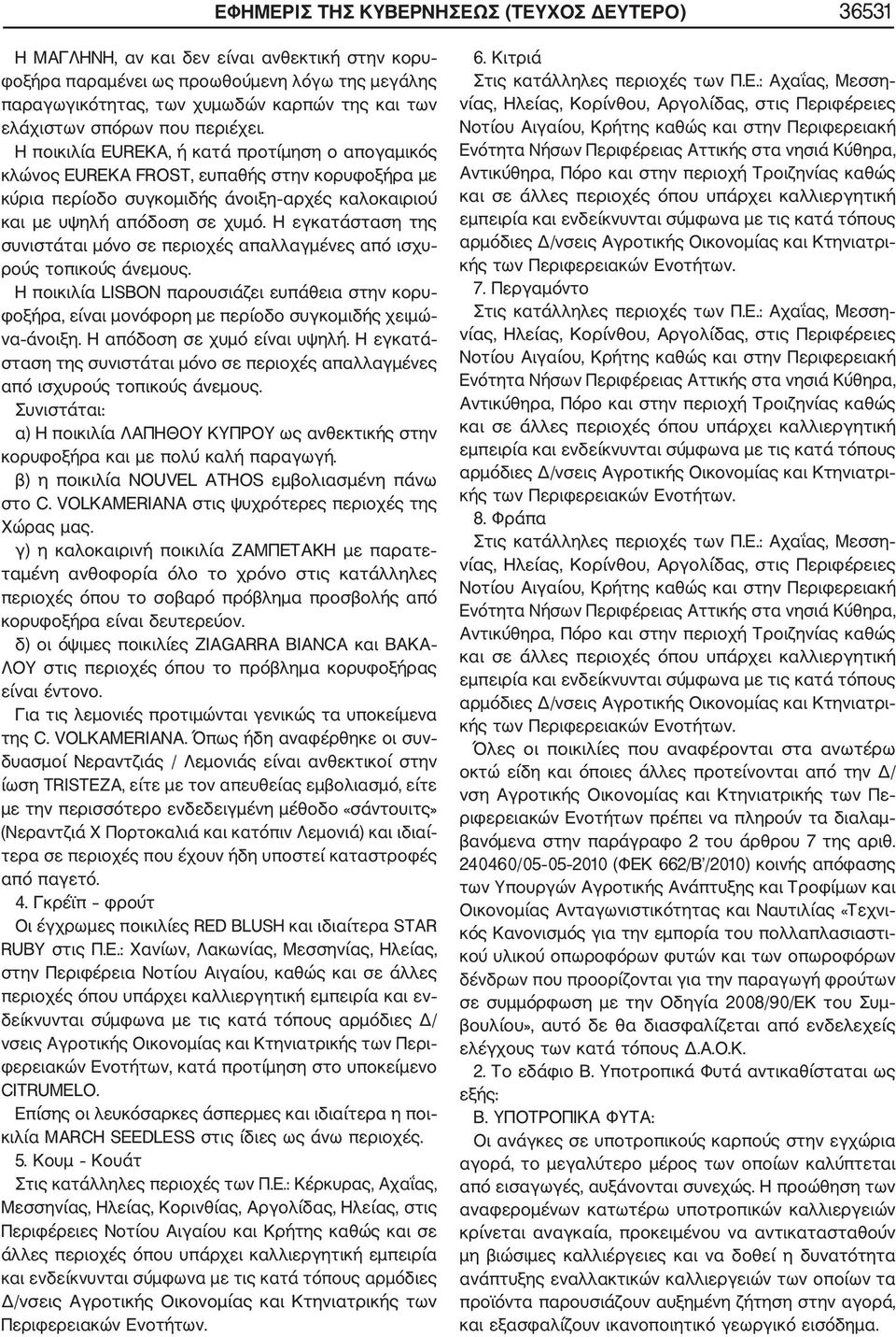Η ποικιλία EUREKA, ή κατά προτίμηση ο απογαμικός κλώνος EUREKA FROST, ευπαθής στην κορυφοξήρα με κύρια περίοδο συγκομιδής άνοιξη αρχές καλοκαιριού και με υψηλή απόδοση σε χυμό.