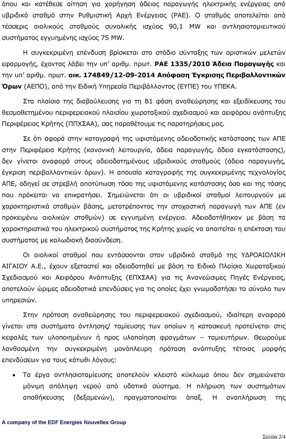 Η συγκεκριμένη επένδυση βρίσκεται στο στάδιο σύνταξης των οριστικών μελετών εφαρμογής, έχοντας λάβει την υπ αριθμ. πρωτ. ΡΑΕ 1335/2010 Άδεια Παραγωγής και την υπ αριθμ. πρωτ. οικ.