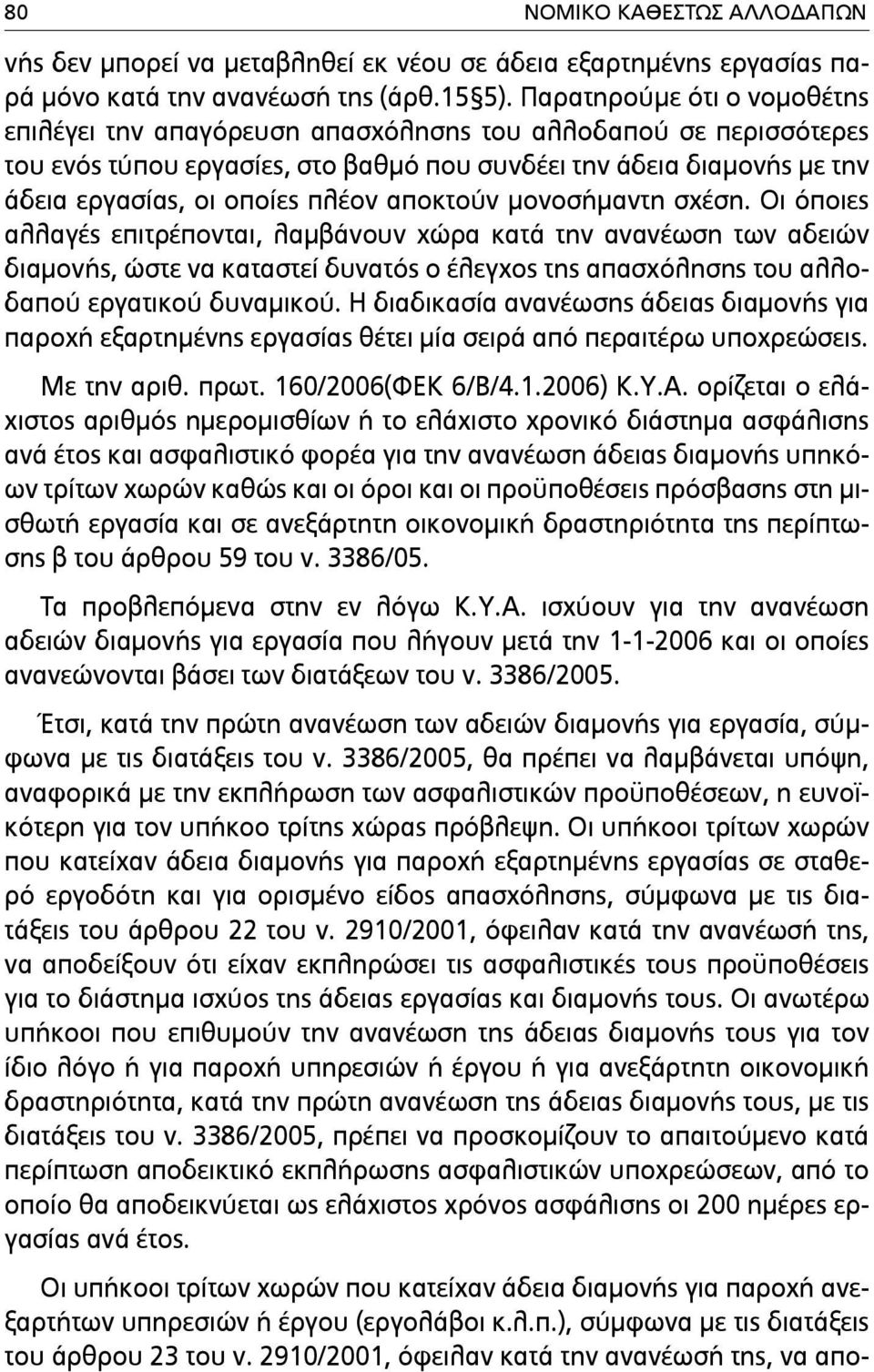 αποκτούν µονοσήµαντη σχέση. Οι όποιες αλλαγές επιτρέπονται, λαµβάνουν χώρα κατά την ανανέωση των αδειών διαµονής, ώστε να καταστεί δυνατός ο έλεγχος της απασχόλησης του αλλοδαπού εργατικού δυναµικού.