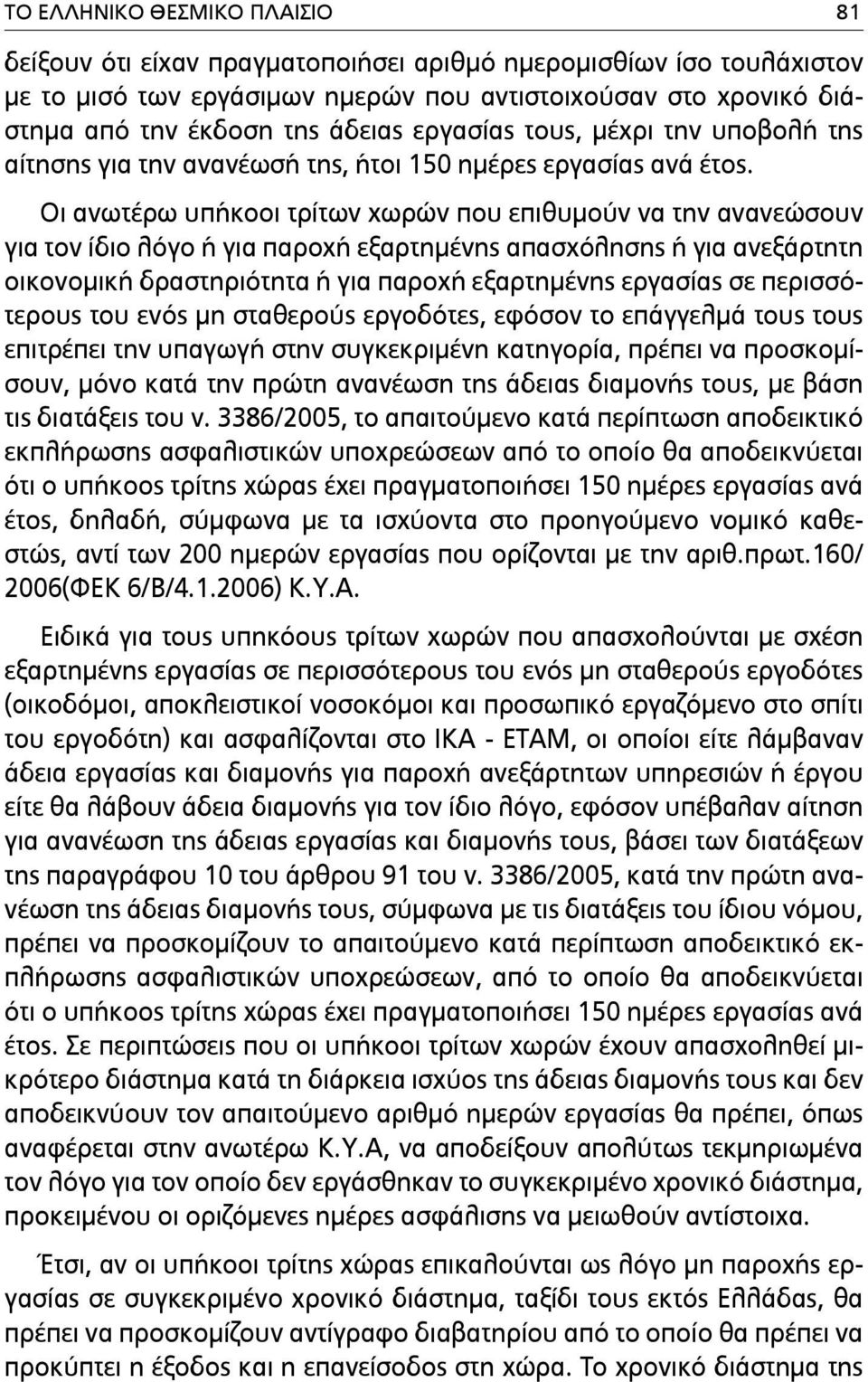 Οι ανωτέρω υπήκοοι τρίτων χωρών που επιθυµούν να την ανανεώσουν για τον ίδιο λόγο ή για παροχή εξαρτηµένης απασχόλησης ή για ανεξάρτητη οικονοµική δραστηριότητα ή για παροχή εξαρτηµένης εργασίας σε