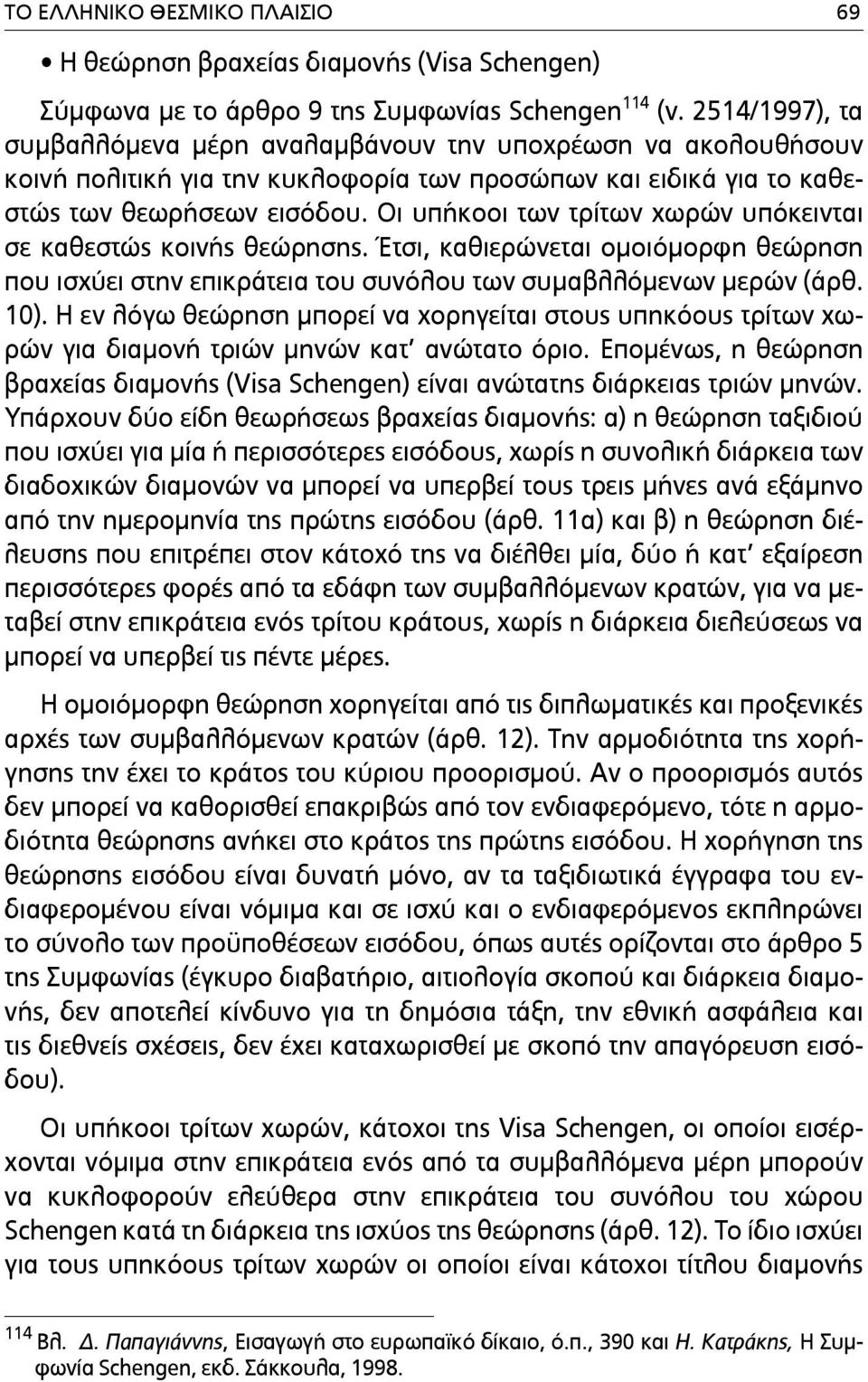 Οι υπήκοοι των τρίτων χωρών υπόκεινται σε καθεστώς κοινής θεώρησης. Έτσι, καθιερώνεται οµοιόµορφη θεώρηση που ισχύει στην επικράτεια του συνόλου των συµαβλλόµενων µερών (άρθ. 10).