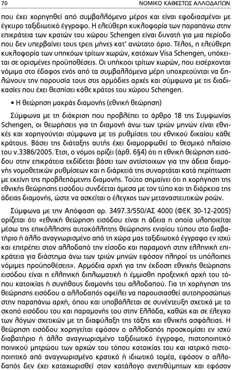 Τέλος, η ελεύθερη κυκλοφορία των υπηκόων τρίτων χωρών, κατόχων Visa Schengen, υπόκειται σε ορισµένες προϋποθέσεις.