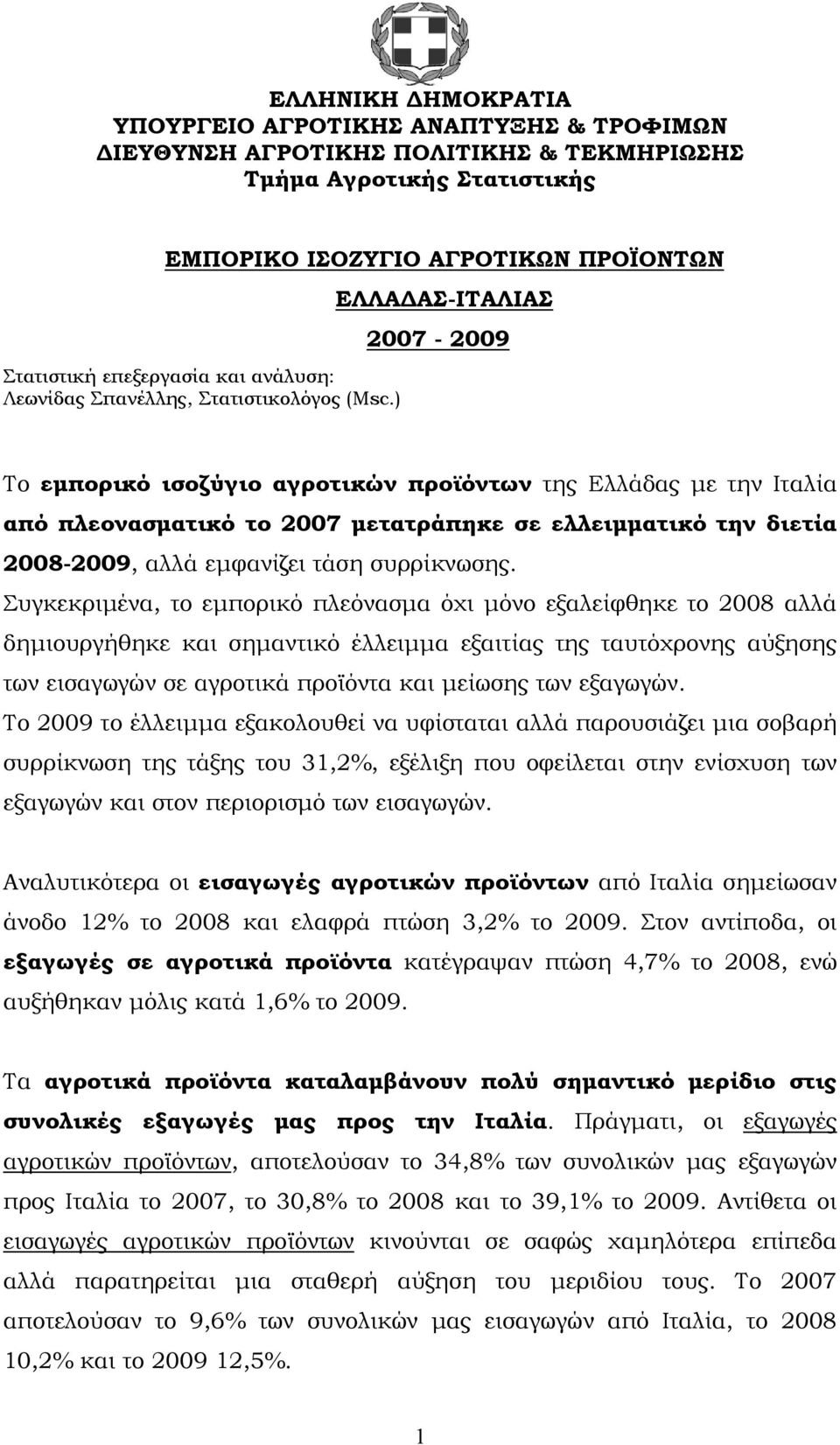 ) ΕΛΛΑΔΑΣ-ΙΤΑΛΙΑΣ 2007-2009 Το εμπορικό ισοζύγιο αγροτικών προϊόντων της Ελλάδας με την Ιταλία από πλεονασματικό το 2007 μετατράπηκε σε ελλειμματικό την διετία 2008-2009, αλλά εμφανίζει τάση