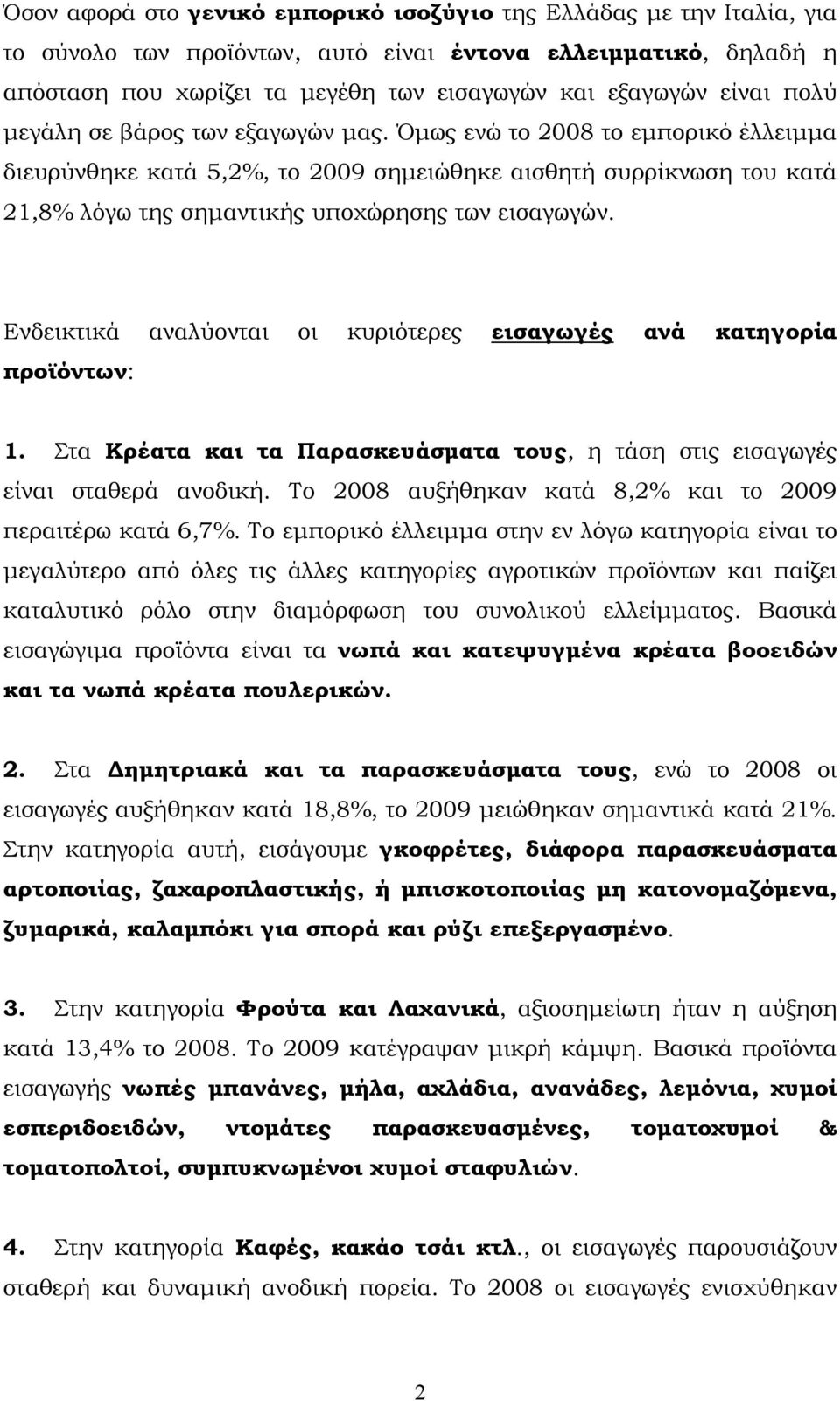 Όμως ενώ το 2008 το εμπορικό έλλειμμα διευρύνθηκε κατά 5,2, το 2009 σημειώθηκε αισθητή συρρίκνωση του κατά 21,8 λόγω της σημαντικής υποχώρησης των εισαγωγών.