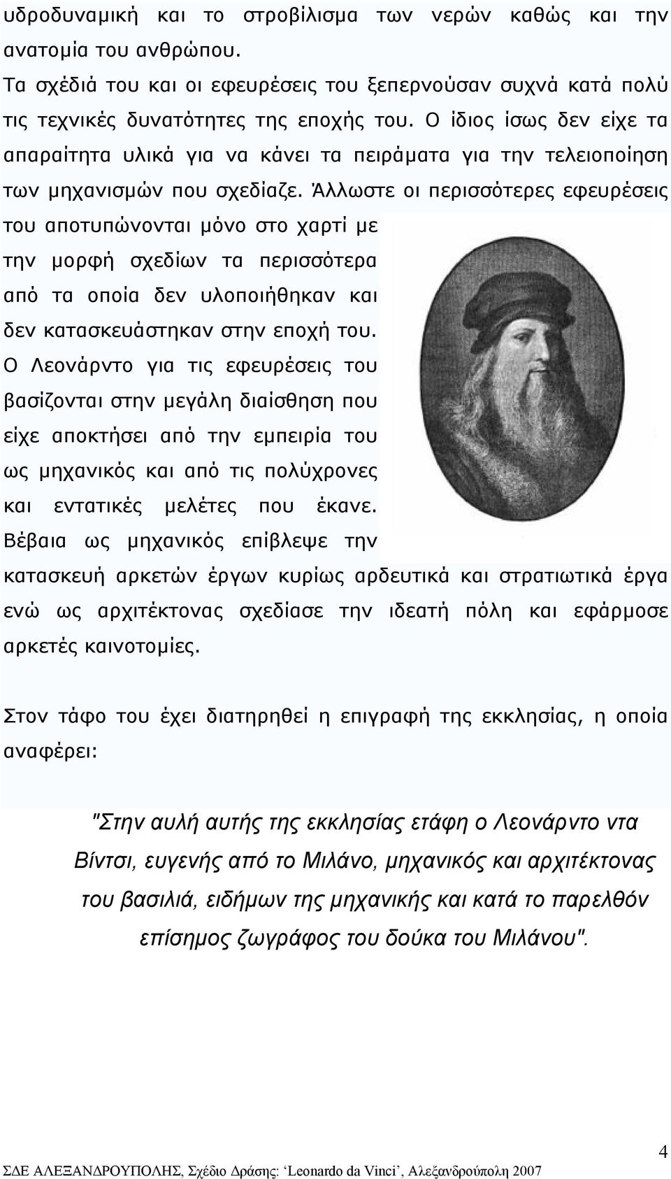 Άλλωστε οι περισσότερες εφευρέσεις του αποτυπώνονται µόνο στο χαρτί µε την µορφή σχεδίων τα περισσότερα από τα οποία δεν υλοποιήθηκαν και δεν κατασκευάστηκαν στην εποχή του.