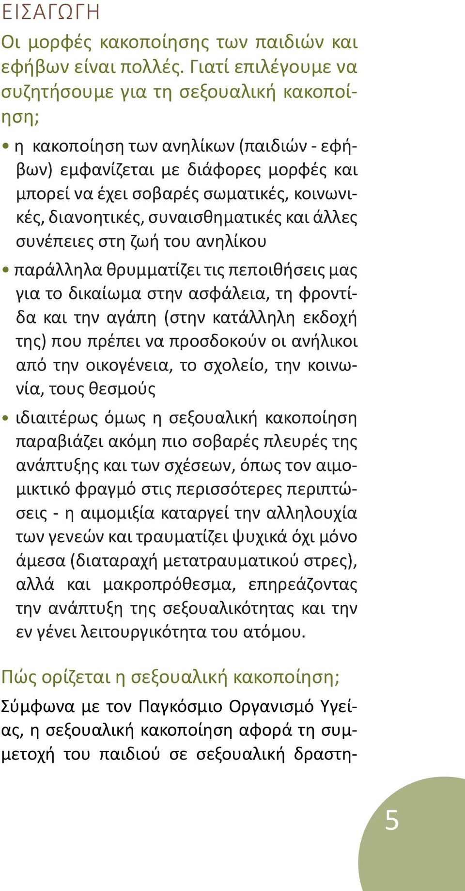 διανοητικές, συναισθηματικές και άλλες συνέπειες στη ζωή του ανηλίκου παράλληλα θρυμματίζει τις πεποιθήσεις μας για το δικαίωμα στην ασφάλεια, τη φροντίδα και την αγάπη (στην κατάλληλη εκδοχή της)