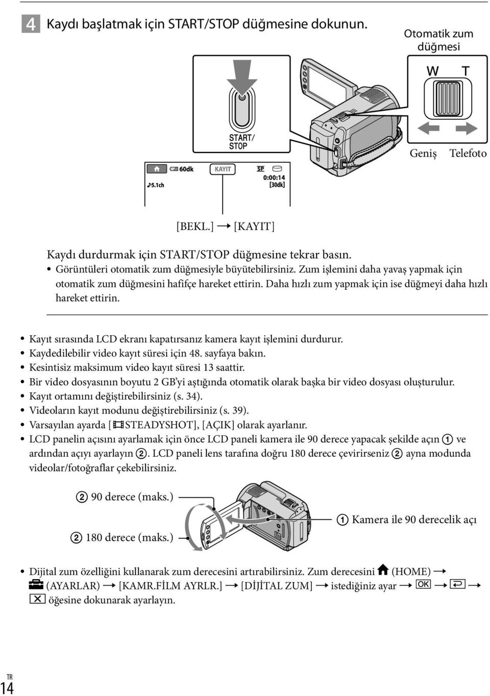 Daha hızlı zum yapmak için ise düğmeyi daha hızlı hareket ettirin. Kayıt sırasında LCD ekranı kapatırsanız kamera kayıt işlemini durdurur. Kaydedilebilir video kayıt süresi için 48. sayfaya bakın.