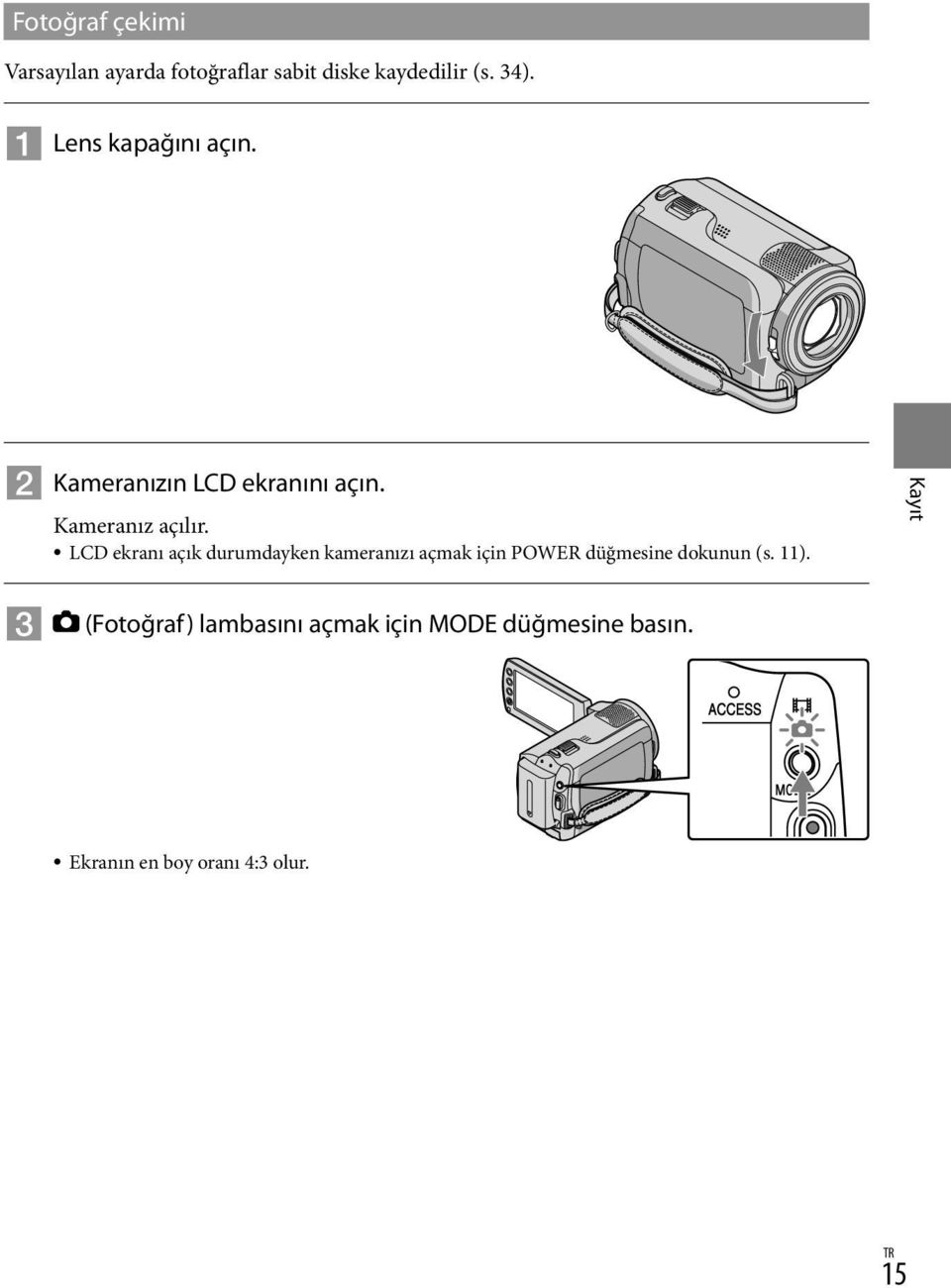 LCD ekranı açık durumdayken kameranızı açmak için POWER düğmesine dokunun (s. 11).