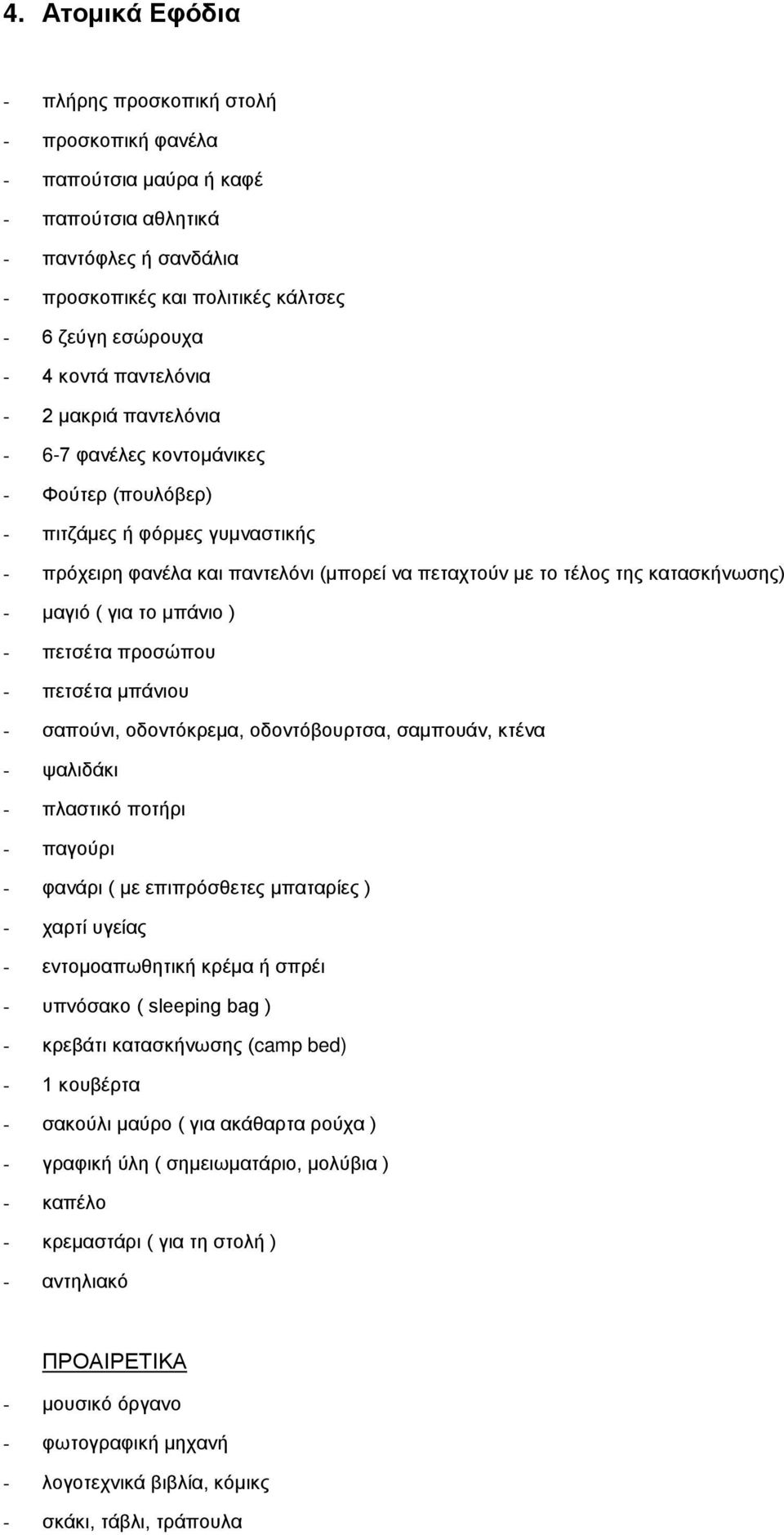 μαγιό ( για το μπάνιο ) - πετσέτα προσώπου - πετσέτα μπάνιου - σαπούνι, οδοντόκρεμα, οδοντόβουρτσα, σαμπουάν, κτένα - ψαλιδάκι - πλαστικό ποτήρι - παγούρι - φανάρι ( με επιπρόσθετες μπαταρίες ) -