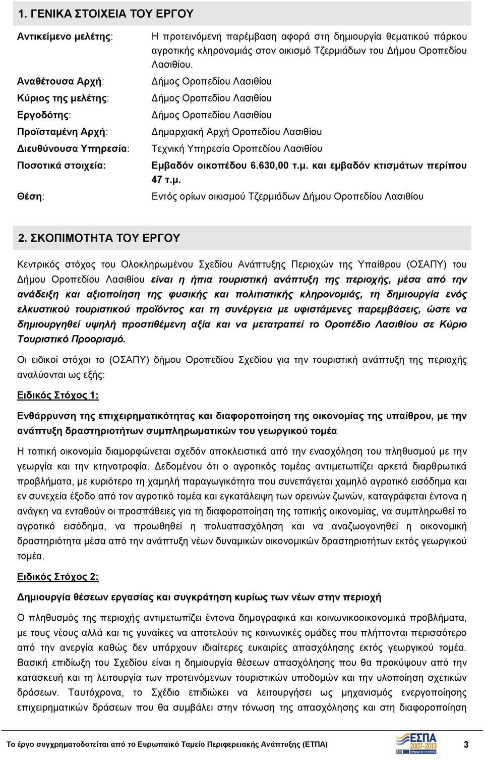 Δήμος Οροπεδίου Λασιθίου Δήμος Οροπεδίου Λασιθίου Δήμος Οροπεδίου Λασιθίου Δημαρχιακή Αρχή Οροπεδίου Λασιθίου Τεχνική Υπηρεσία Οροπεδίου Λασιθίου Εμβαδόν οικοπέδου 6.630,00 τ.μ. και εμβαδόν κτισμάτων περίπου 47 τ.