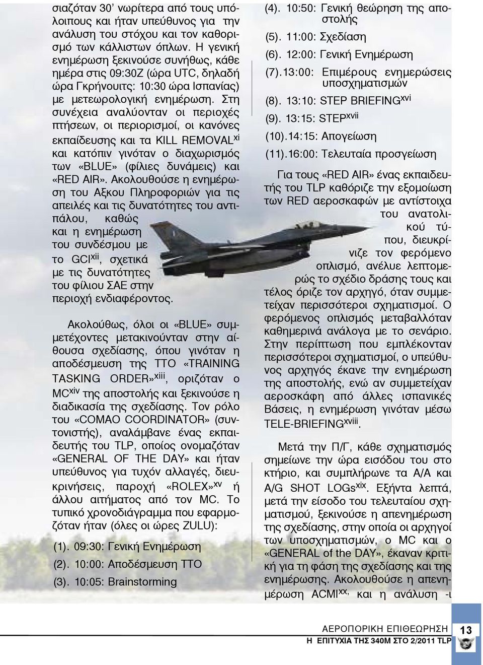 Στη συνέχεια αναλύονταν οι περιοχές πτήσεων, οι περιορισμοί, oι κανόνες εκπαίδευσης και τα KILL REMOVAL xi και κατόπιν γινόταν ο διαχωρισμός των «BLUE» (φίλιες δυνάμεις) και «RED AIR».