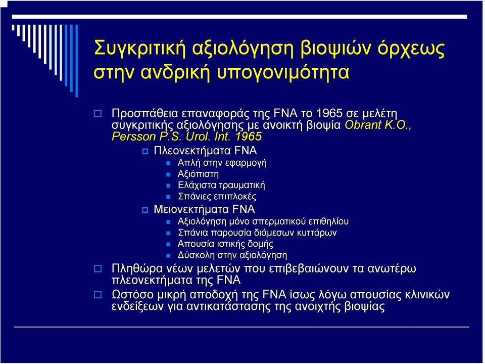 . 1965 Πλεονεκτήματα FNA Απλή στην εφαρμογή Αξιόπιστη Ελάχιστα τραυματική Σπάνιες επιπλοκές Μειονεκτήματα FNA Αξιολόγηση μόνο σπερματικού επιθηλίου