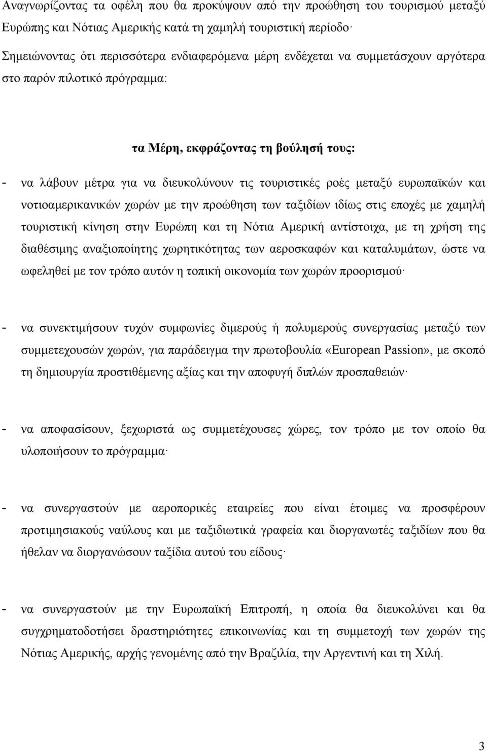 με την προώθηση των ταξιδίων ιδίως στις εποχές με χαμηλή τουριστική κίνηση στην Ευρώπη και τη Νότια Αμερική αντίστοιχα, με τη χρήση της διαθέσιμης αναξιοποίητης χωρητικότητας των αεροσκαφών και