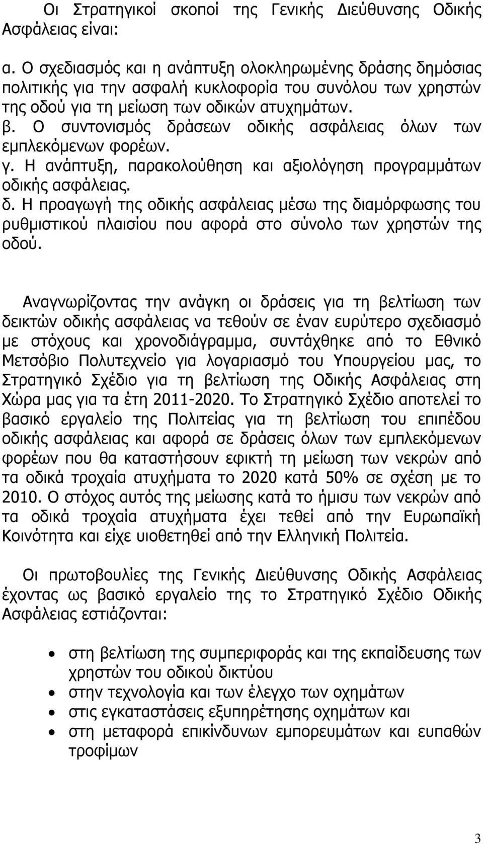 Ο συντονισμός δράσεων οδικής ασφάλειας όλων των εμπλεκόμενων φορέων. γ. Η ανάπτυξη, παρακολούθηση και αξιολόγηση προγραμμάτων οδικής ασφάλειας. δ. Η προαγωγή της οδικής ασφάλειας μέσω της διαμόρφωσης του ρυθμιστικού πλαισίου που αφορά στο σύνολο των χρηστών της οδού.