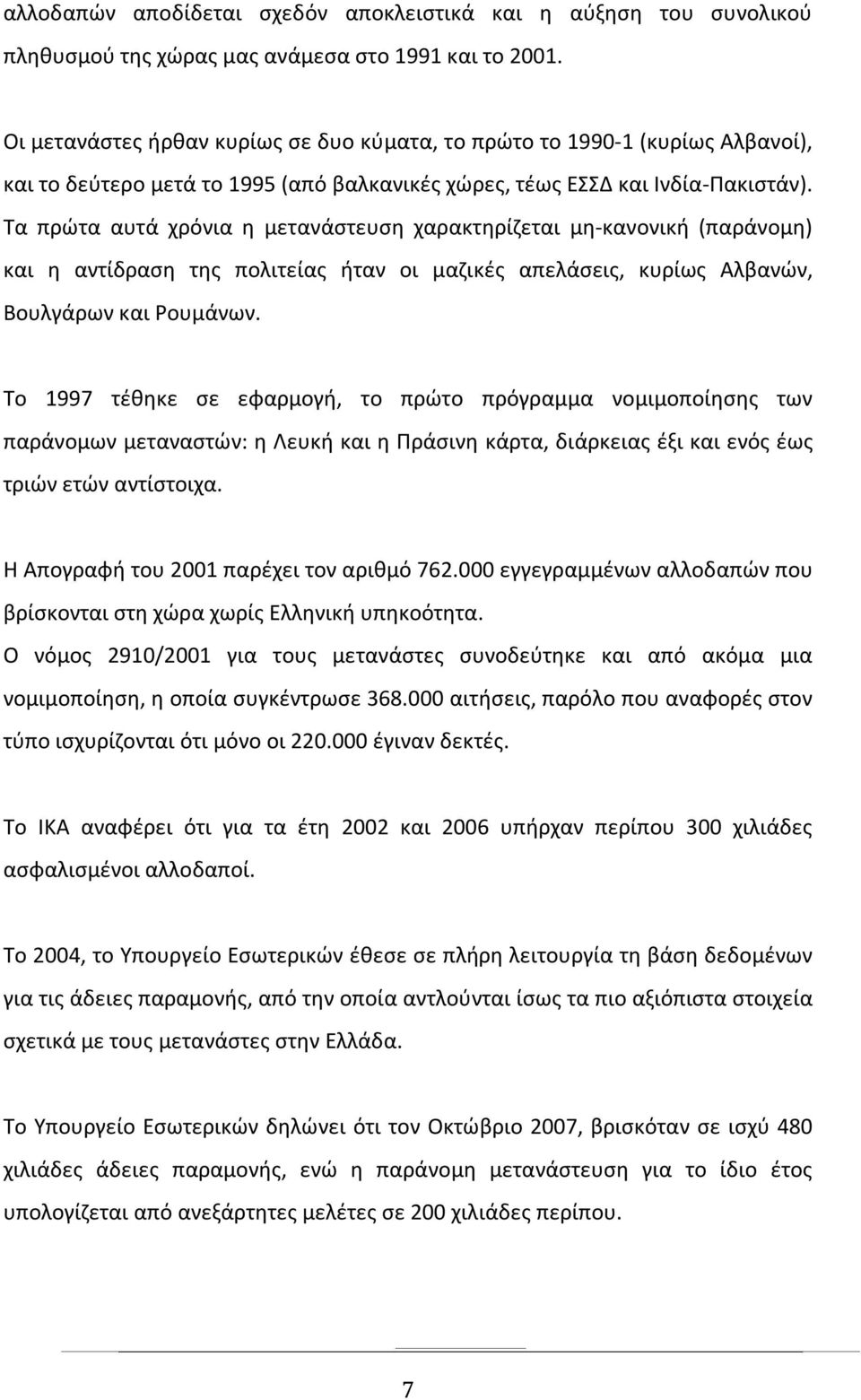 Τα πρώτα αυτά χρόνια η μετανάστευση χαρακτηρίζεται μη-κανονική (παράνομη) και η αντίδραση της πολιτείας ήταν οι μαζικές απελάσεις, κυρίως Αλβανών, Βουλγάρων και Ρουμάνων.